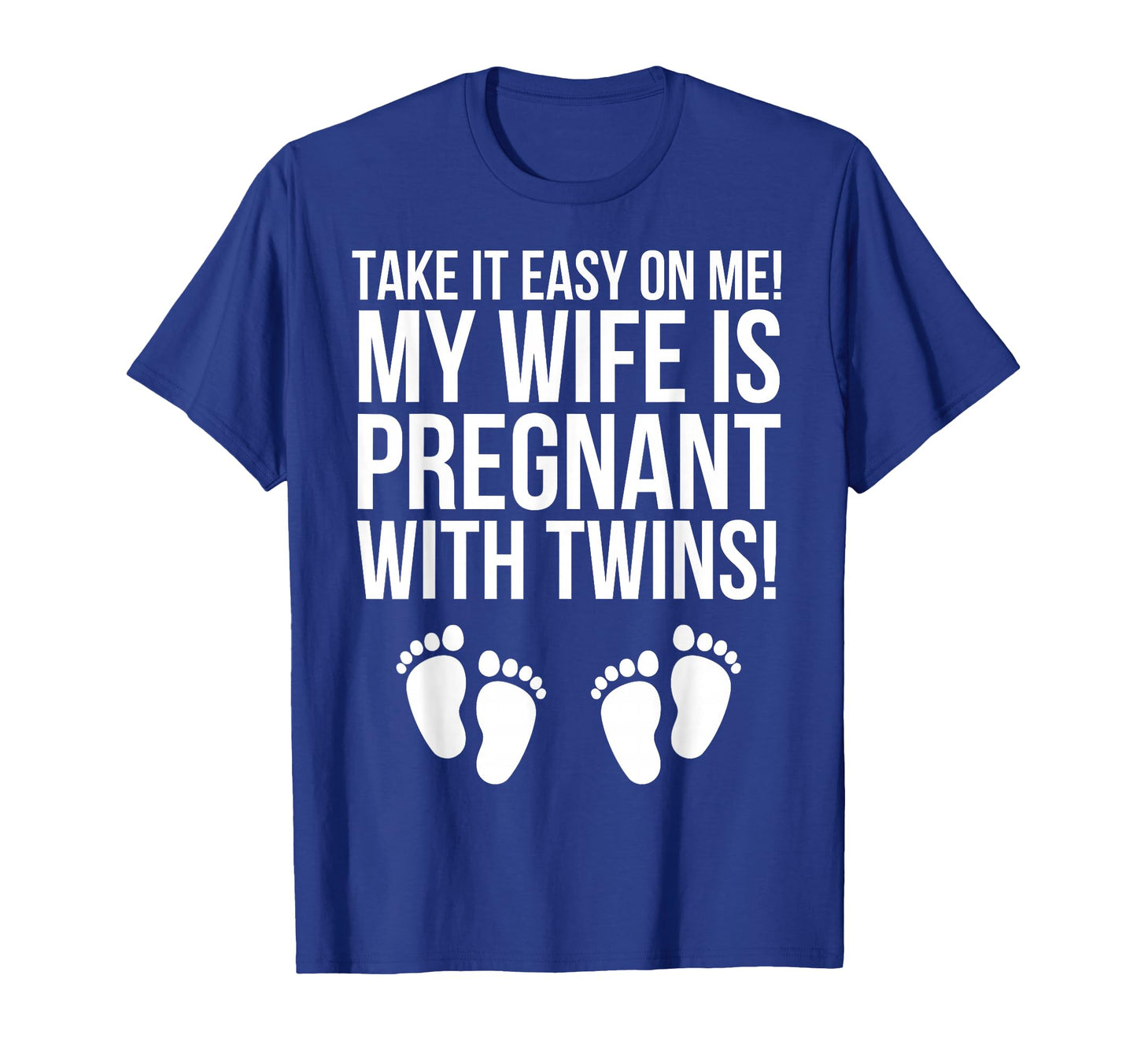 Take It Easy Me My Wife Is Pregnant Twins T-Shirt - Graphic Print Men Women - T-Shirt, Sweatshirt, Hoodie