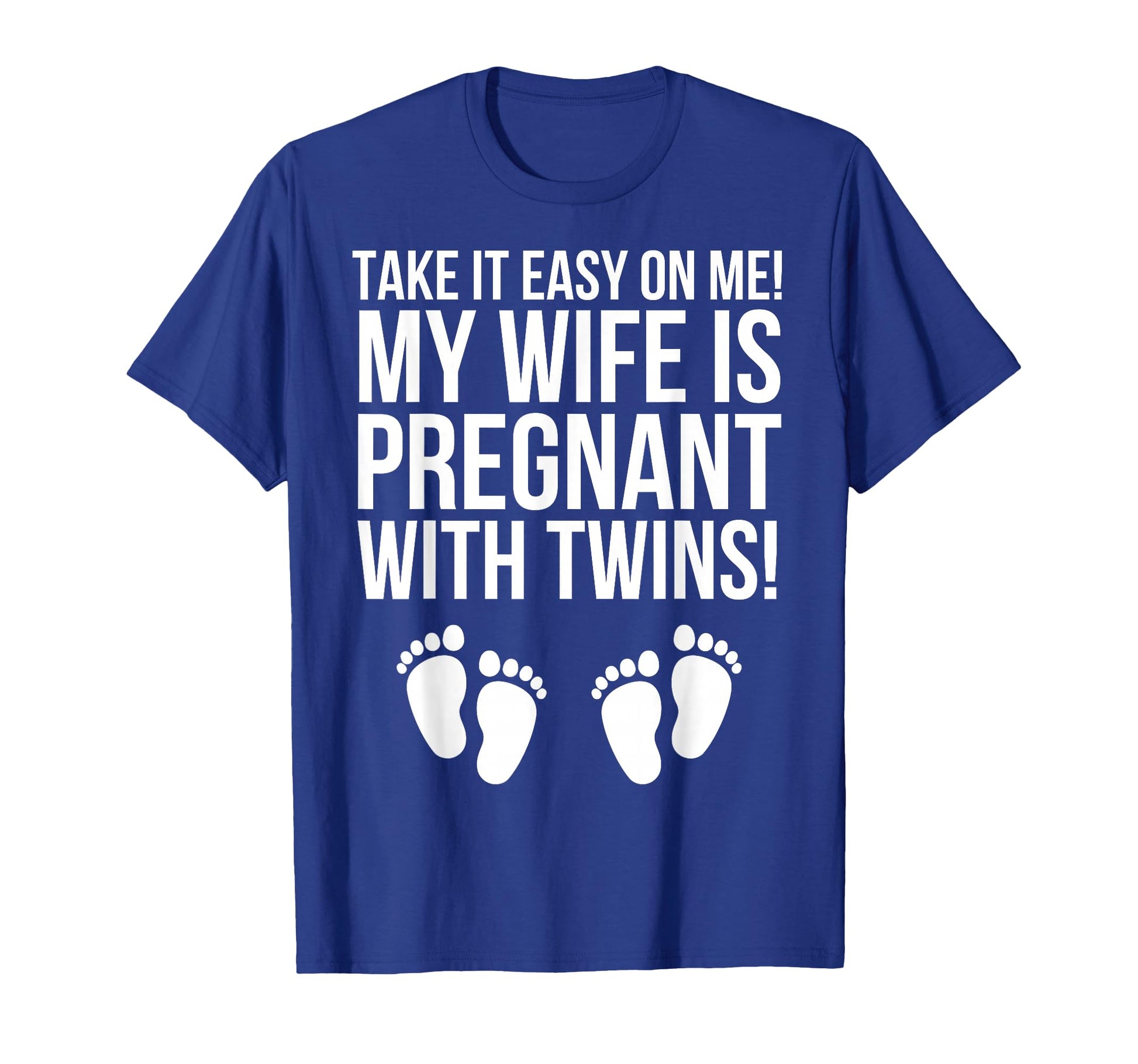 Take It Easy Me My Wife Is Pregnant Twins T-Shirt - Graphic Print Men Women - T-Shirt, Sweatshirt, Hoodie