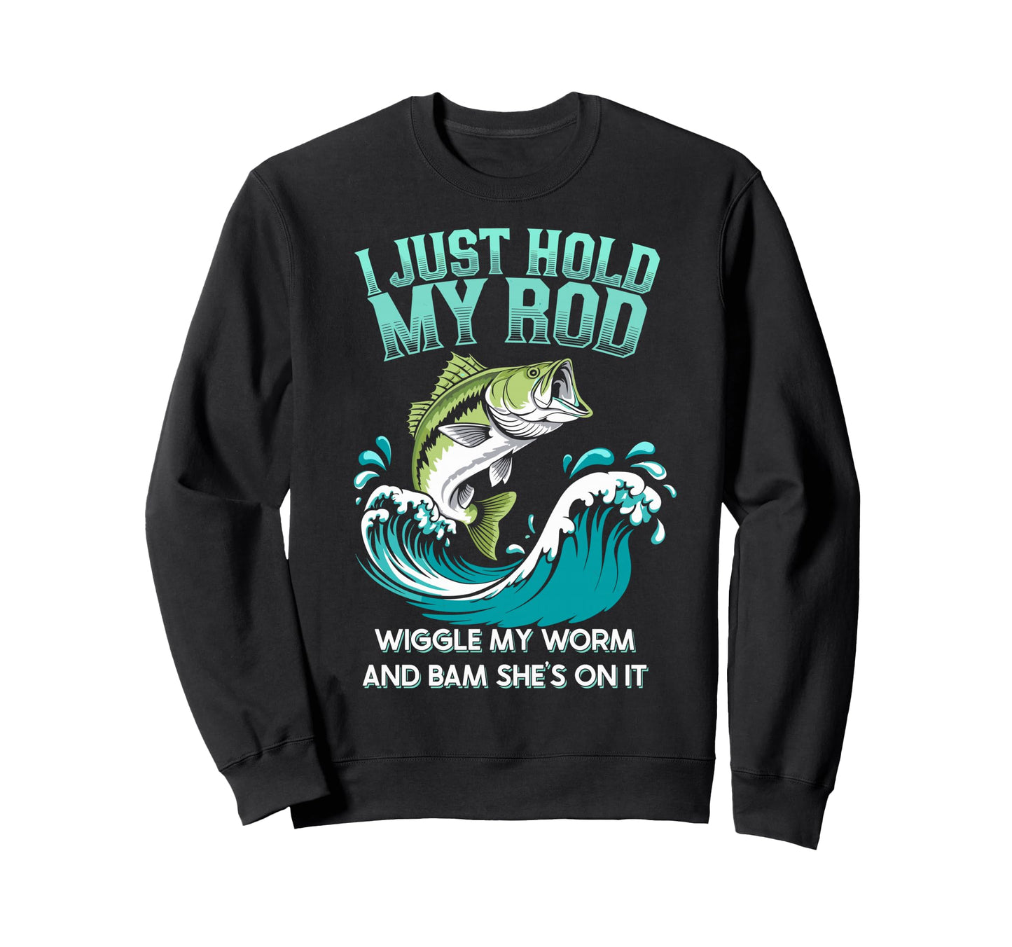 I Just Hold My Rod Wiggle My Worm Sweatshirt - Custom Art Print Men Women - T-Shirt, Sweatshirt, Hoodie