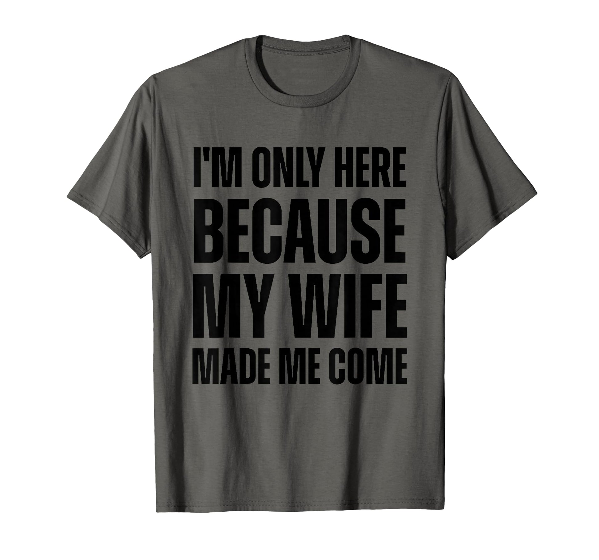 Im Only Here Because My Wife Made Me T-Shirt - Streetwear Style for Adults - T-Shirt, Sweatshirt, Hoodie