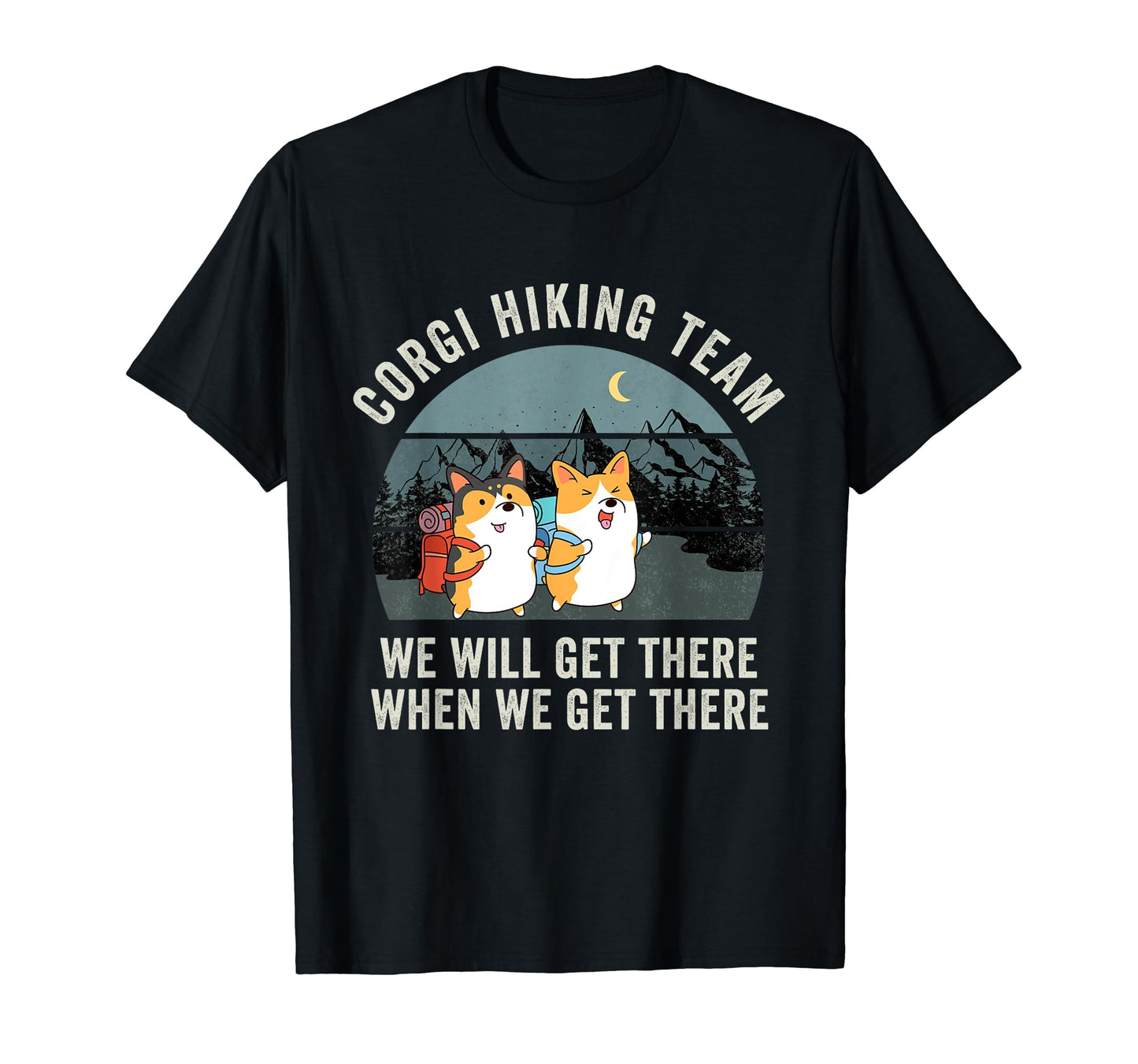 Funny Corgi Hiking Team We Will Get T-Shirt - Streetwear Style Unisex - T-Shirt, Sweatshirt, Hoodie