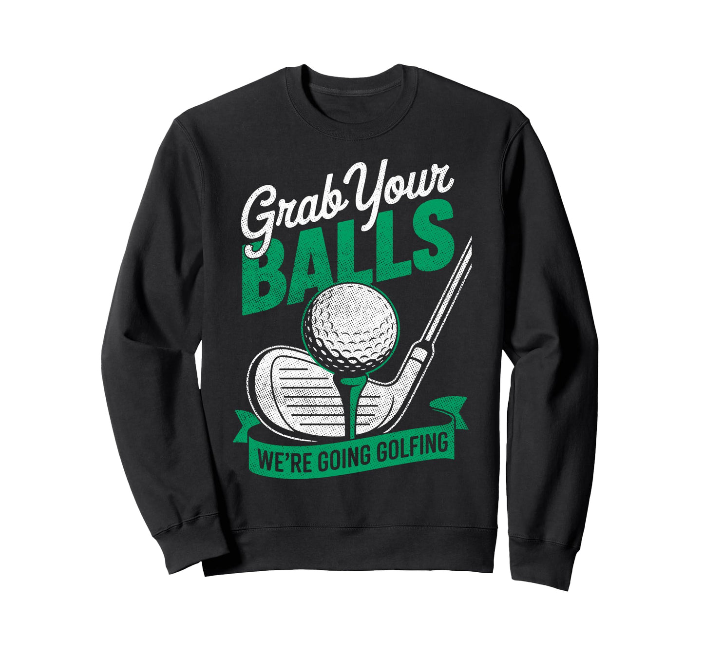 Grab Your Balls Were Going Golfing Sweatshirt - Streetwear Style Men Women - T-Shirt, Sweatshirt, Hoodie