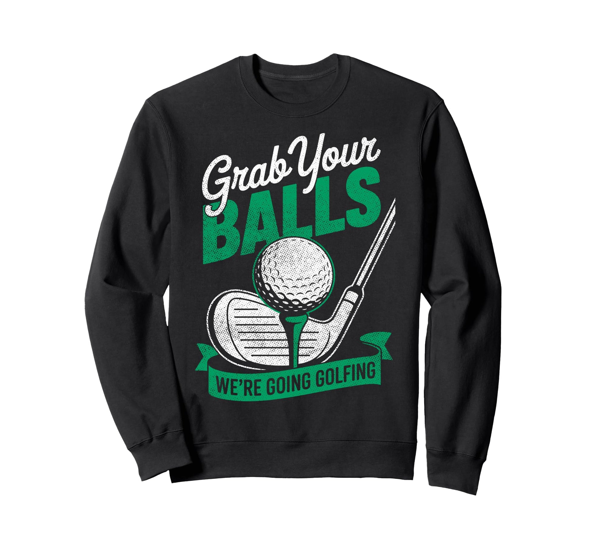 Grab Your Balls Were Going Golfing Sweatshirt - Streetwear Style Men Women - T-Shirt, Sweatshirt, Hoodie