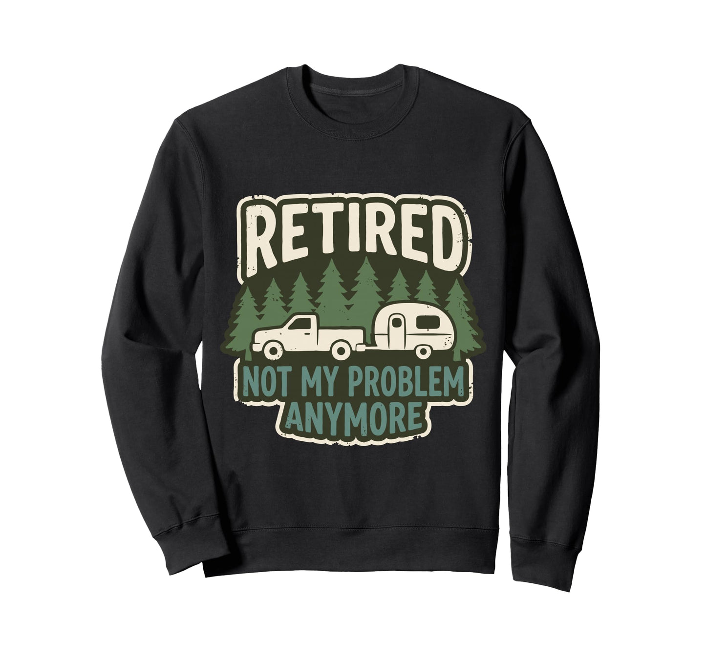 Retired Not My Problem Anymore Sweatshirt - Graphic Print Men Women - T-Shirt, Sweatshirt, Hoodie