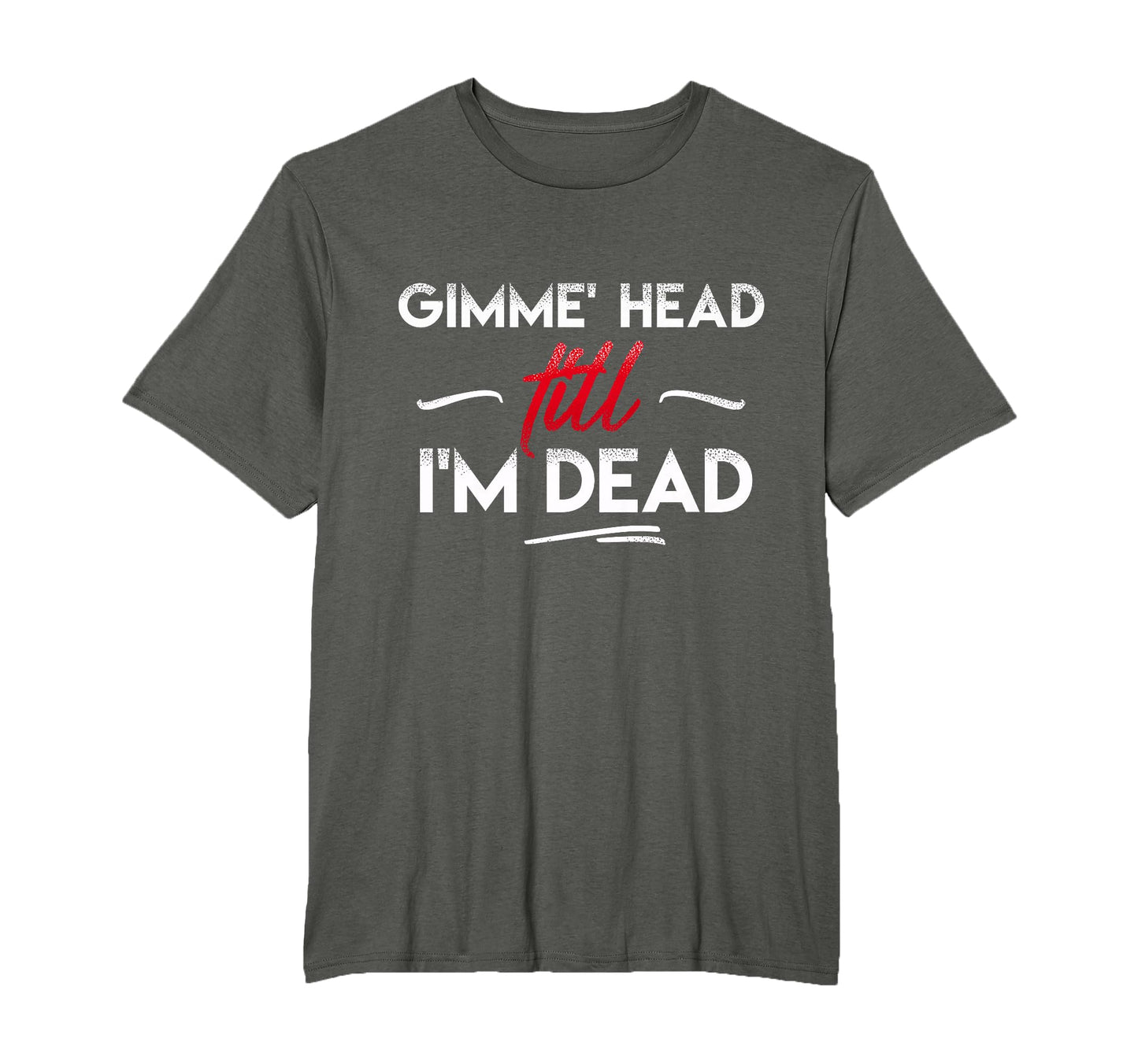 Gimme Head Till Im Dead T-Shirt - Graphic Print for Adults - T-Shirt, Sweatshirt, Hoodie