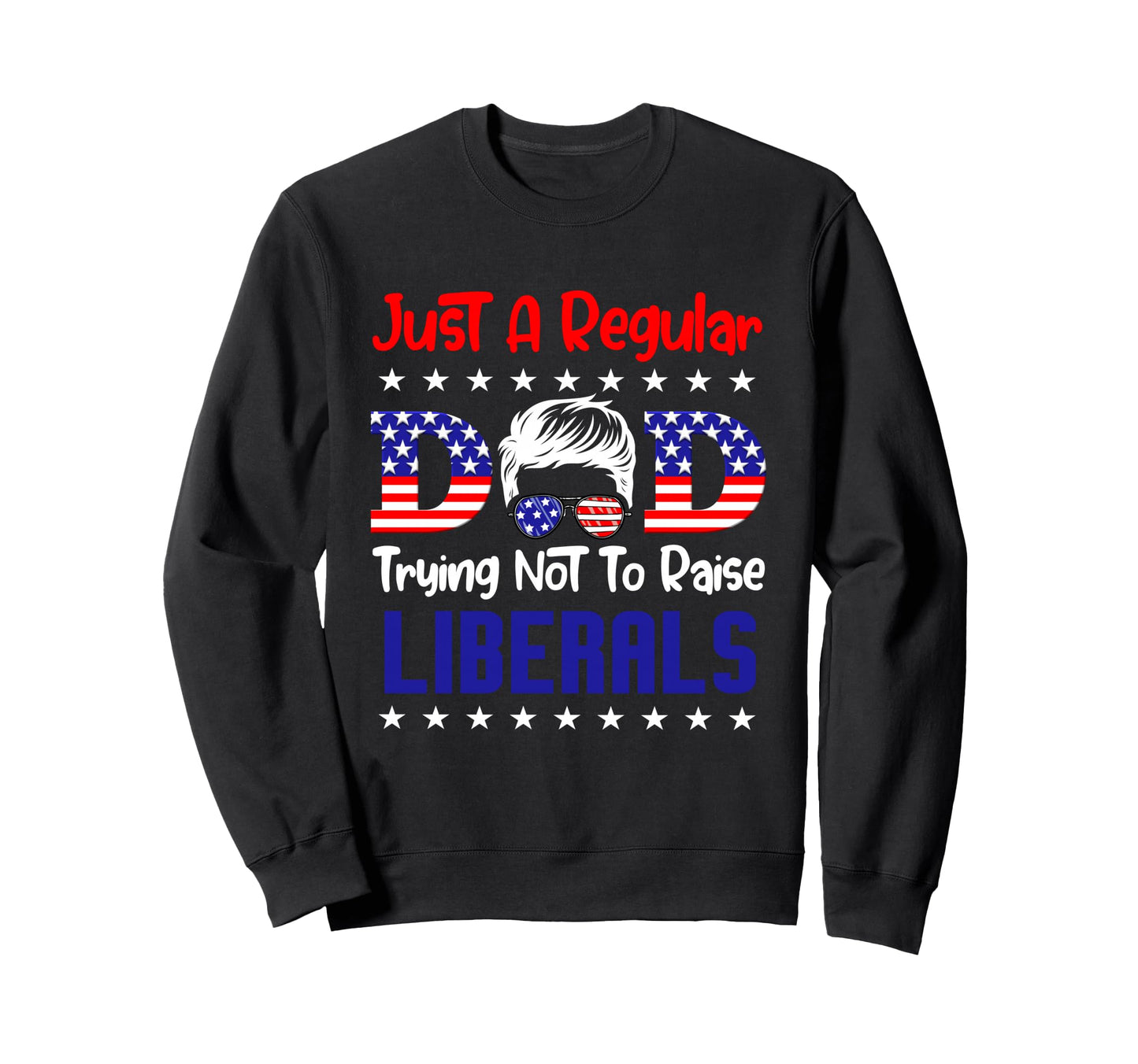 Just Regular Dad Trying Not To Raise Sweatshirt - Custom Art Print Unisex - T-Shirt, Sweatshirt, Hoodie