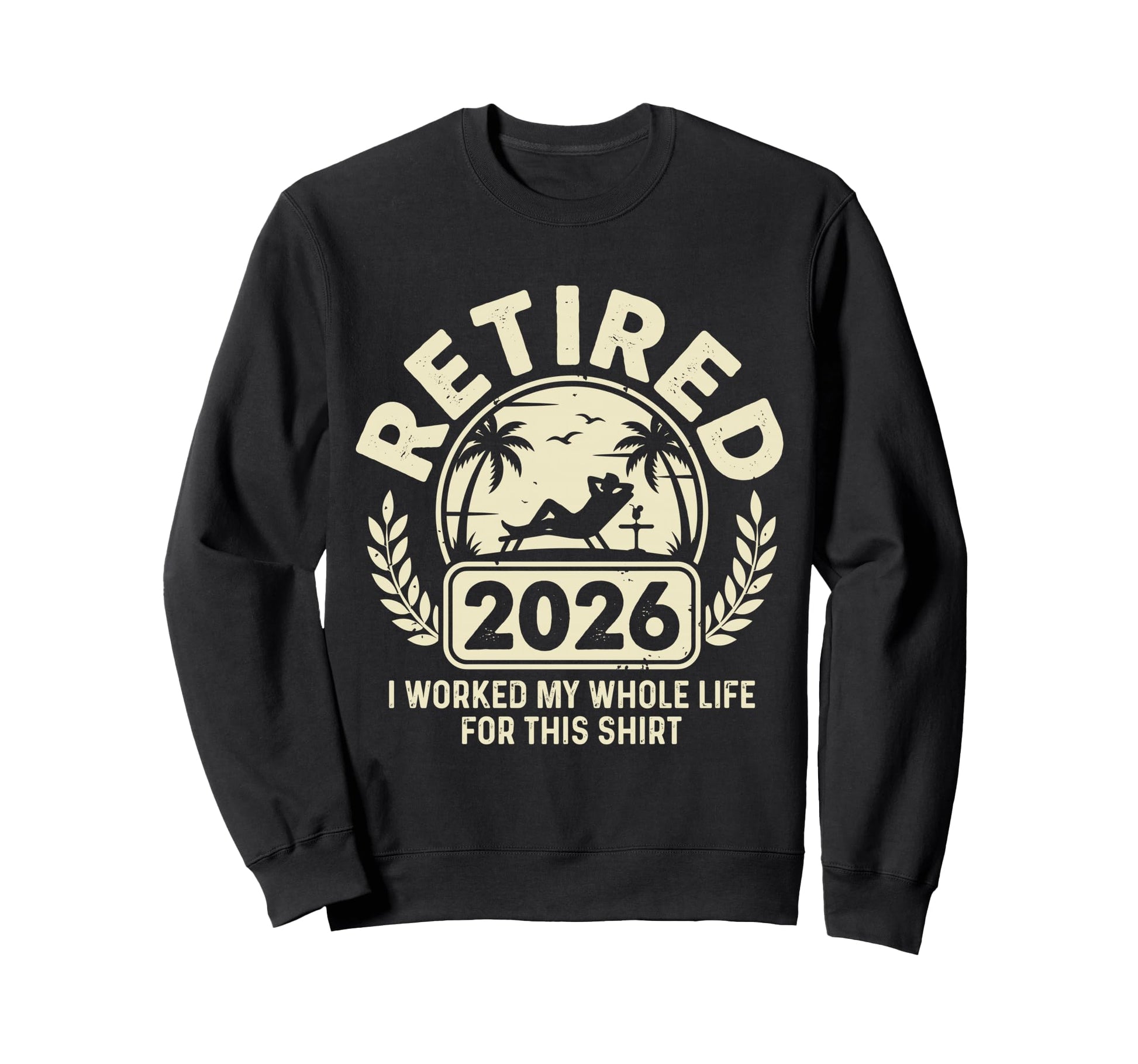 Retired 2026 I Worked My Whole Life Sweatshirt - Unique Graphic Men Women - T-Shirt, Sweatshirt, Hoodie