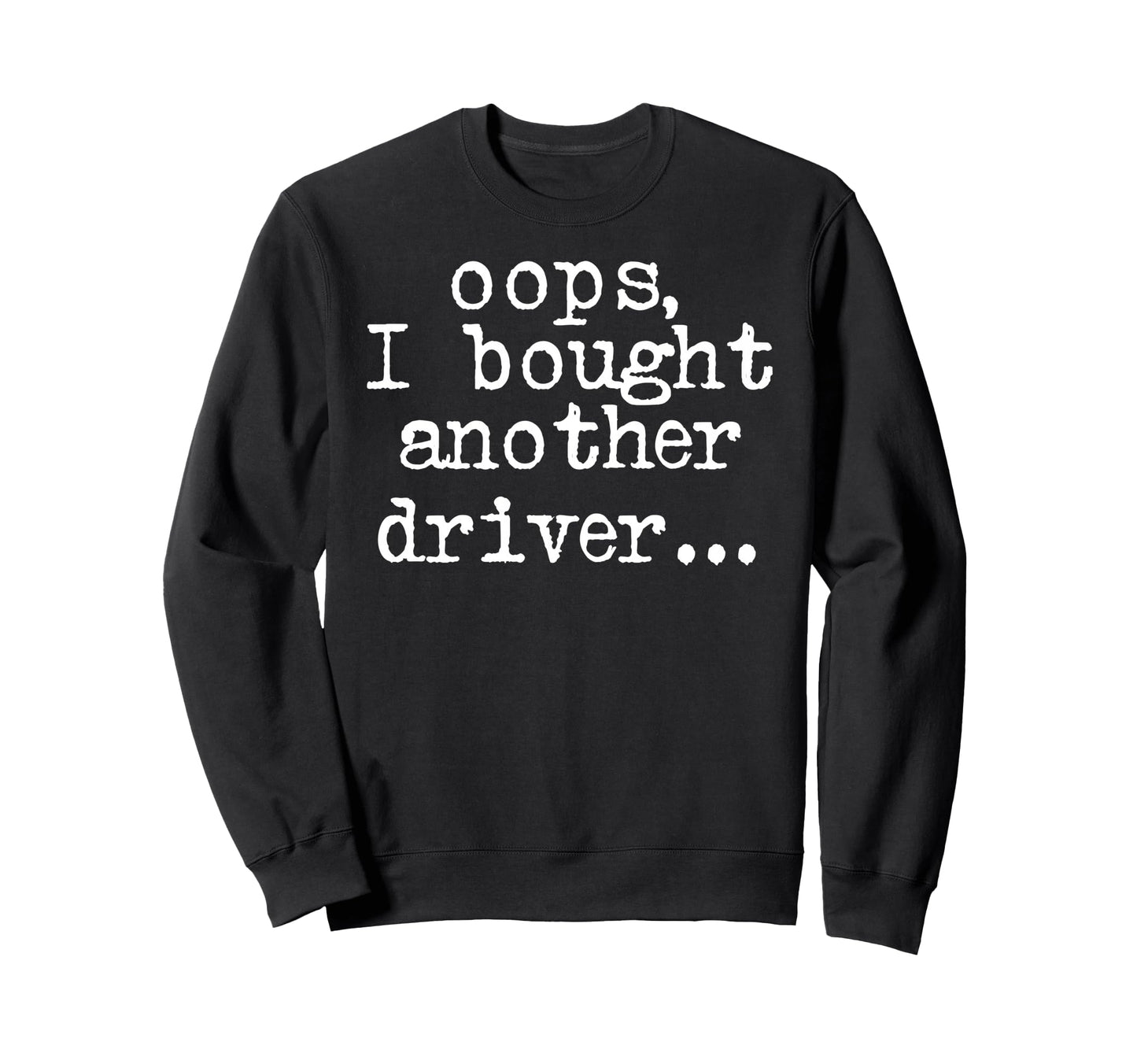 Funny Oops I Bought Another Driver Sweatshirt - Unique Graphic for Adults - T-Shirt, Sweatshirt, Hoodie
