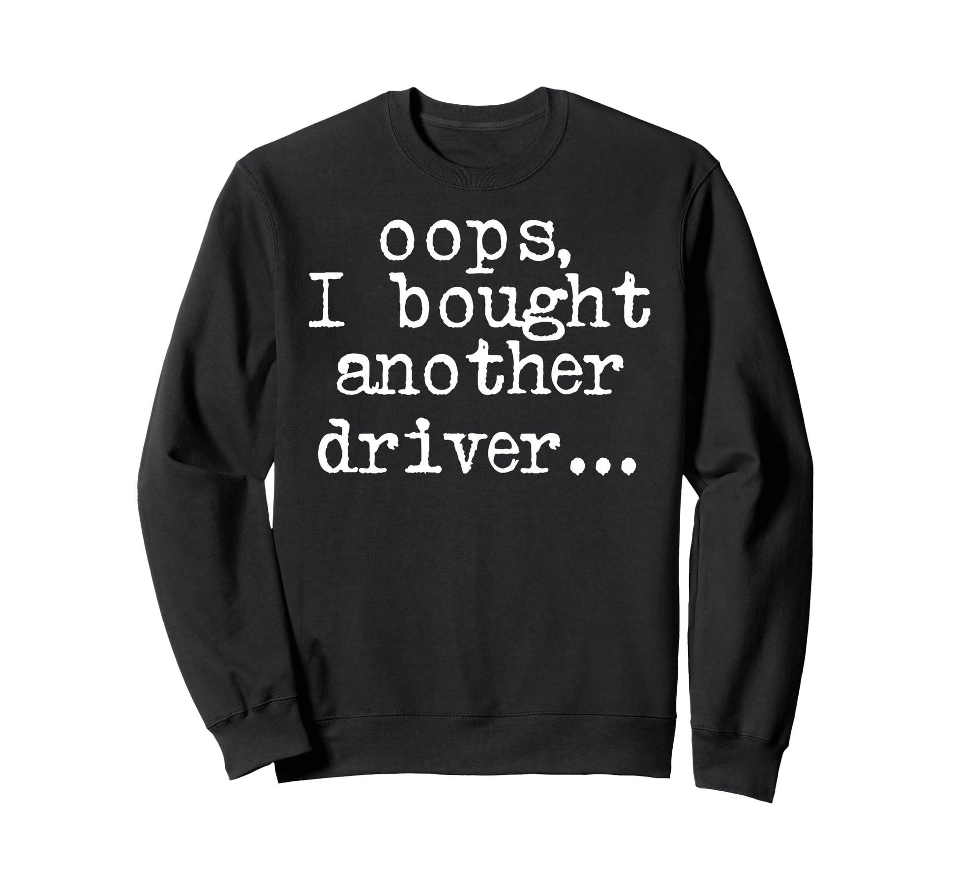 Funny Oops I Bought Another Driver Sweatshirt - Unique Graphic for Adults - T-Shirt, Sweatshirt, Hoodie