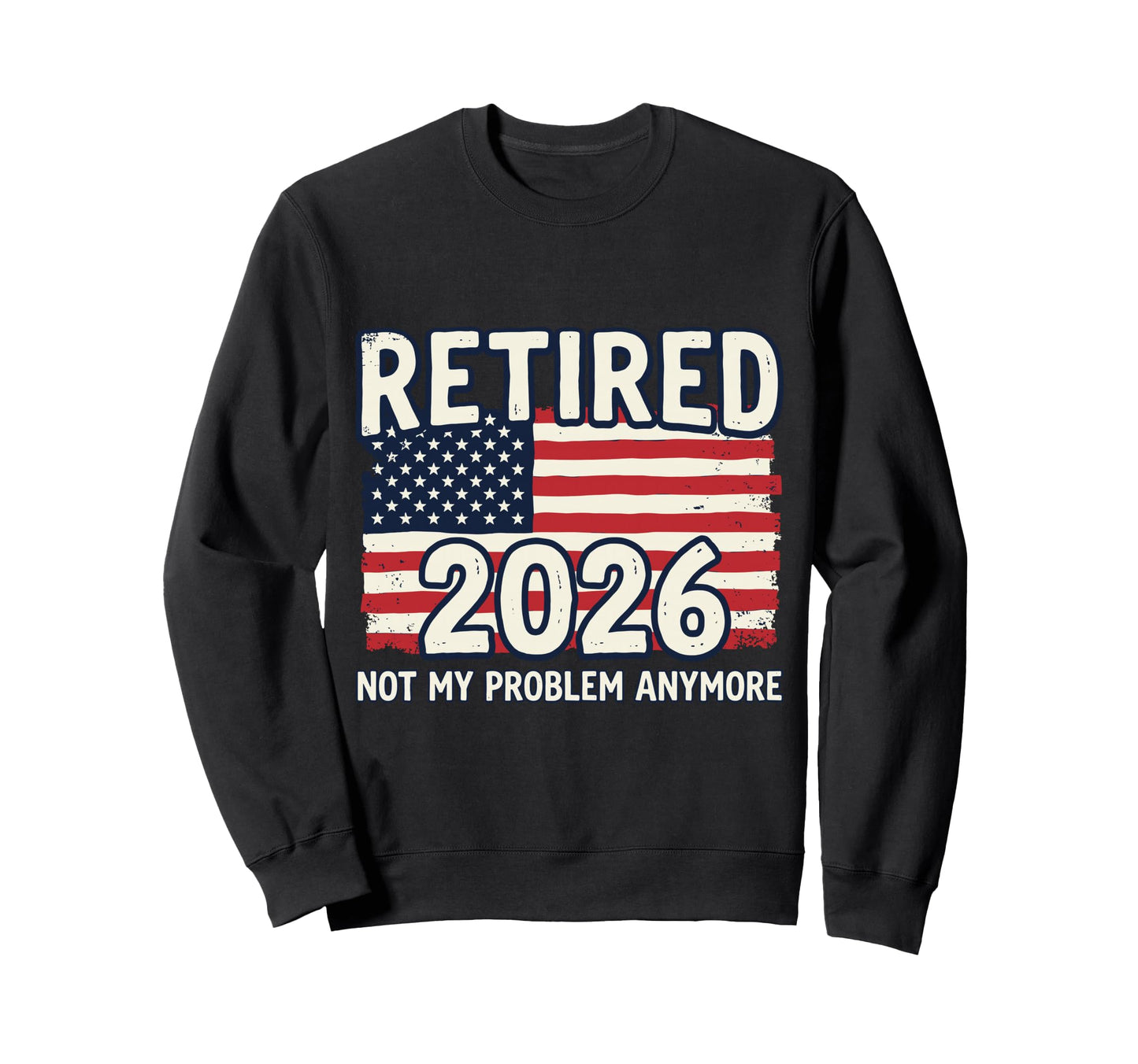 Retired 2026 Not My Problem Anymore Sweatshirt - Trendy Graphic Men Women - T-Shirt, Sweatshirt, Hoodie