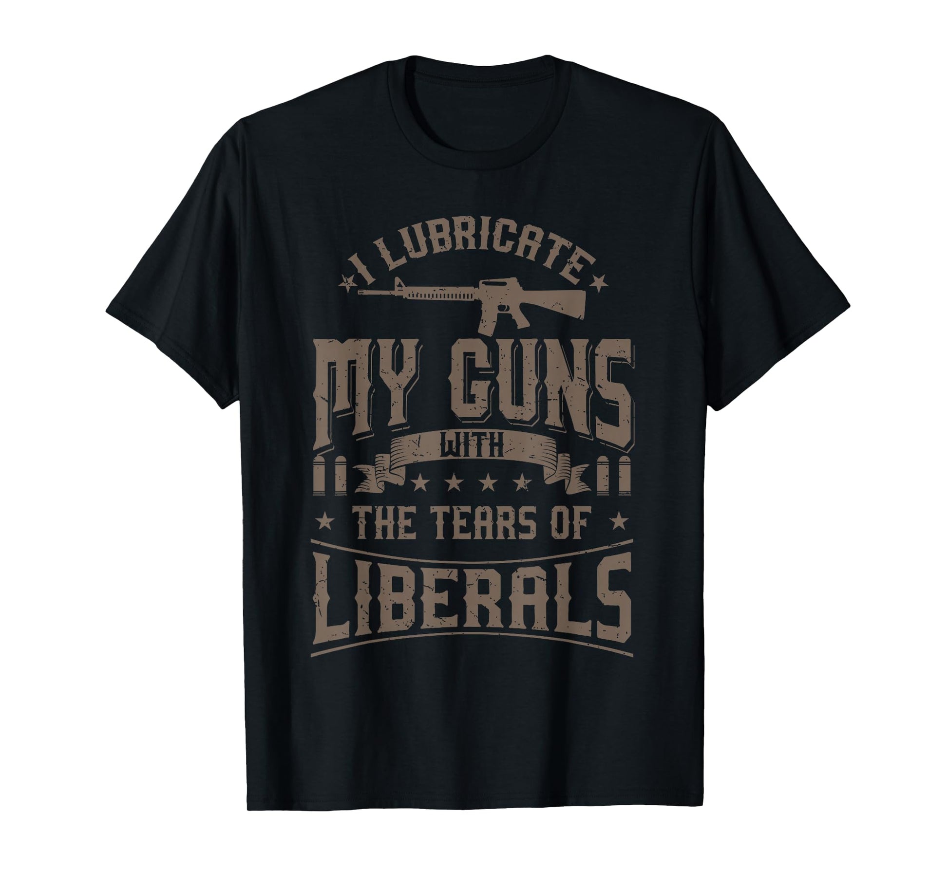 I Lubricate My Guns Tears Liberals T-Shirt - Fun Novelty Design Men Women - T-Shirt, Sweatshirt, Hoodie