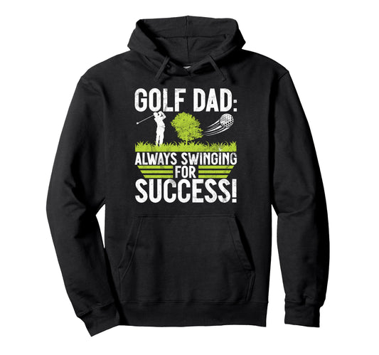 Always Swinging Success Golf Dad Hoodie - Novelty Apparel Unisex - T-Shirt, Sweatshirt, Hoodie