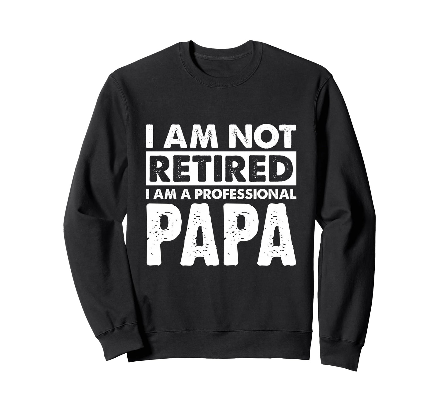 I Am Not Retired Grandpa Papa Sweatshirt - Casual Everyday Wear Men Women - T-Shirt, Sweatshirt, Hoodie