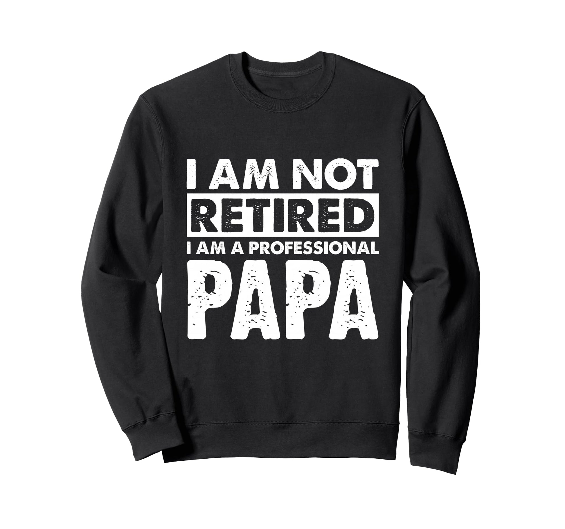 I Am Not Retired Grandpa Papa Sweatshirt - Casual Everyday Wear Men Women - T-Shirt, Sweatshirt, Hoodie