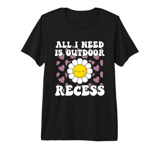 All I Need Is Outdoor Recess T-Shirt - Fun Novelty Design for Adults - T-Shirt, Sweatshirt, Hoodie