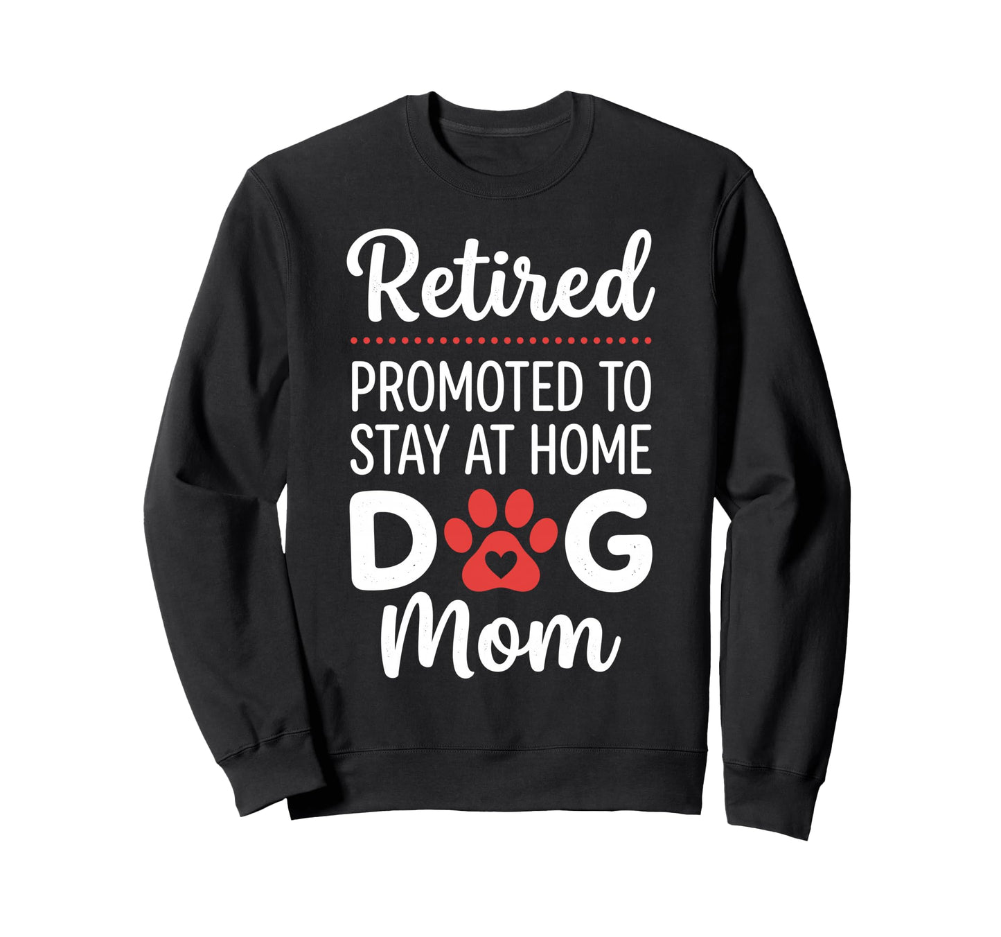 Retired Promoted To Stay Home Dog Mom Sweatshirt - Novelty Apparel Unisex - T-Shirt, Sweatshirt, Hoodie