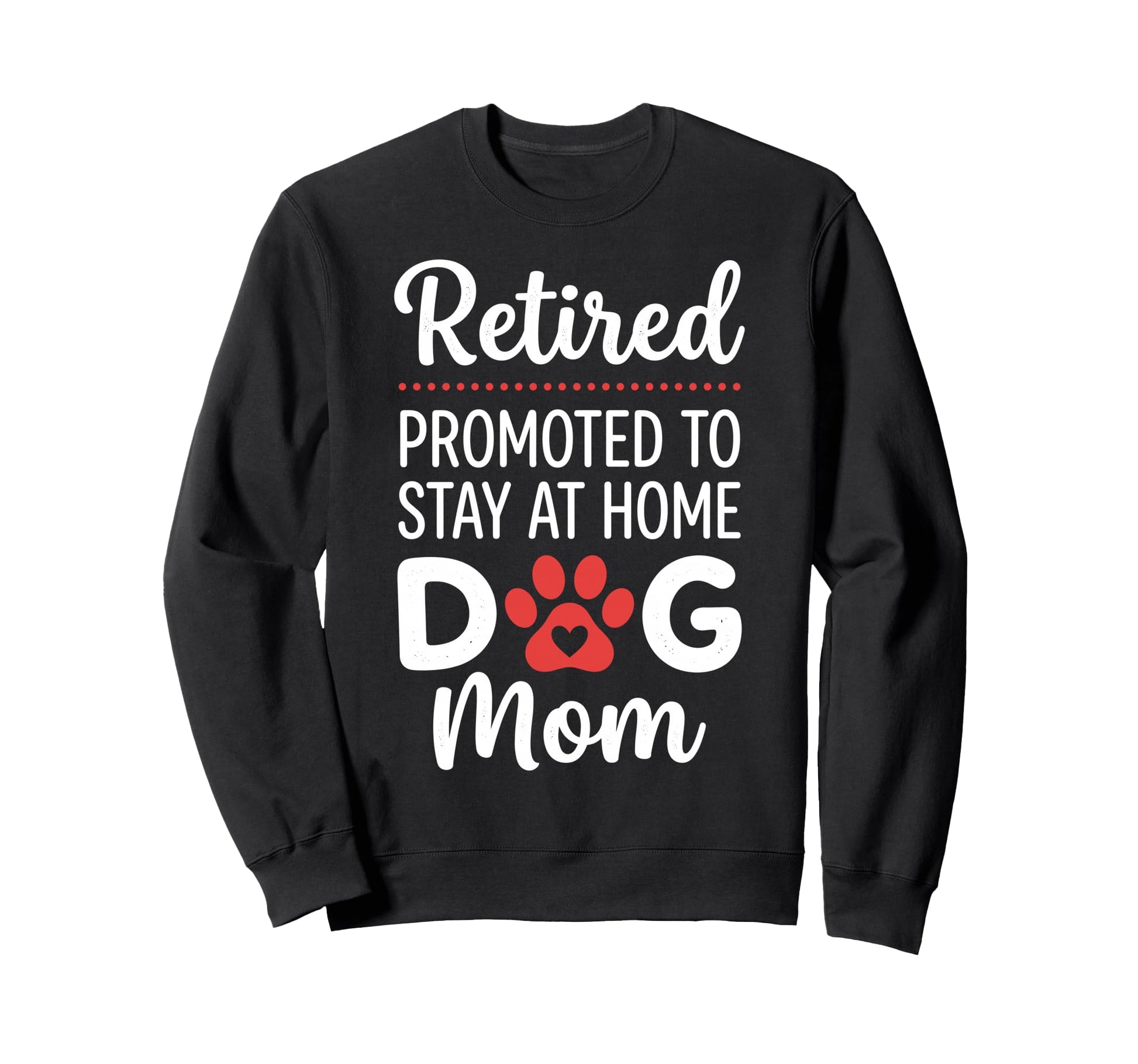 Retired Promoted To Stay Home Dog Mom Sweatshirt - Novelty Apparel Unisex - T-Shirt, Sweatshirt, Hoodie