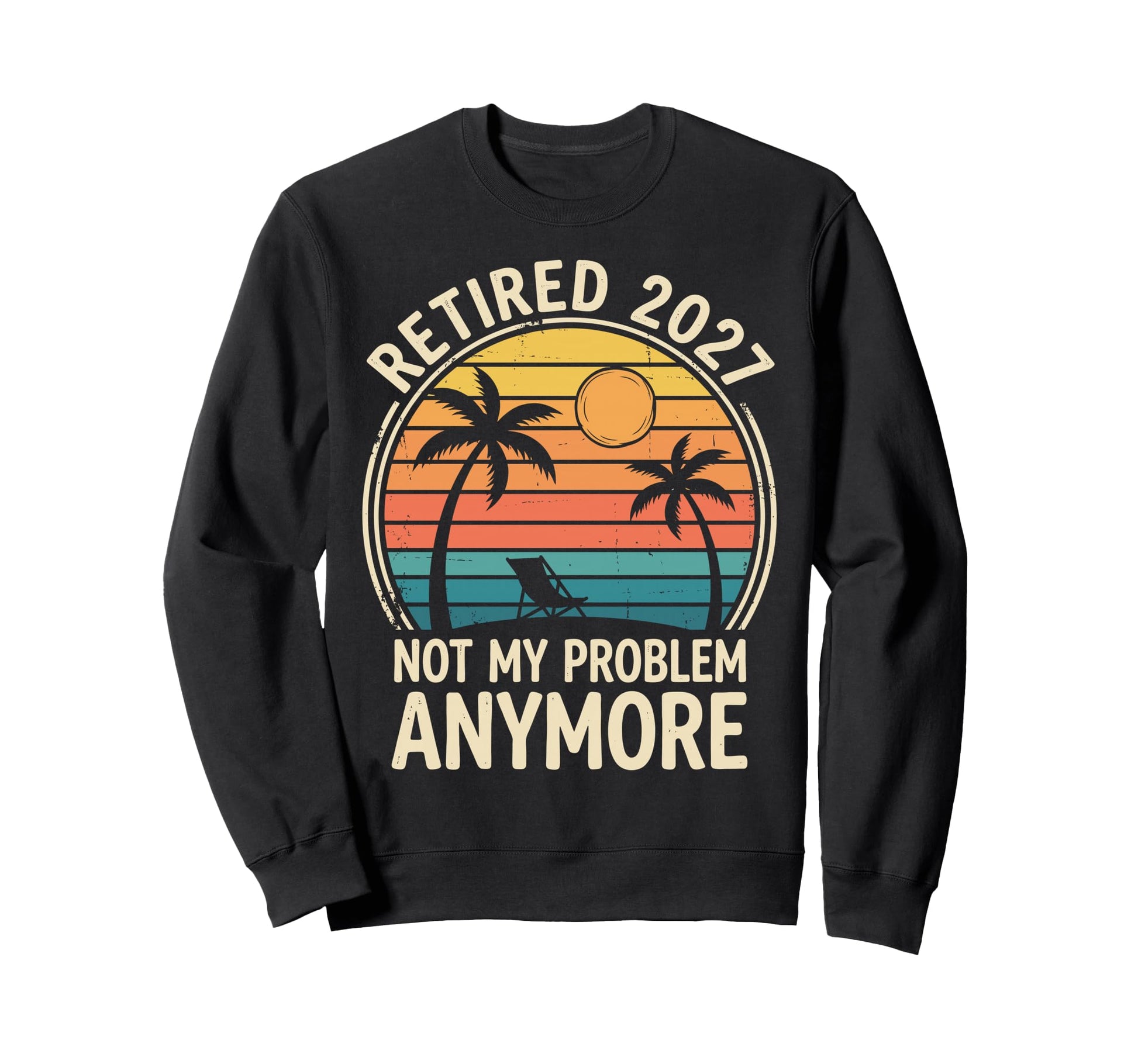 Retired 2027 Not My Problem Sweatshirt - Novelty Apparel for Adults - T-Shirt, Sweatshirt, Hoodie