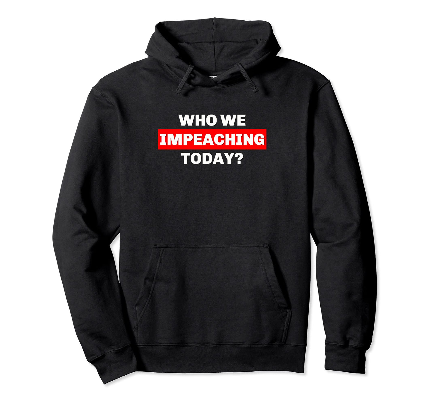 Who We Impeaching Today Funny Political Hoodie - Graphic Print for Adults - T-Shirt, Sweatshirt, Hoodie