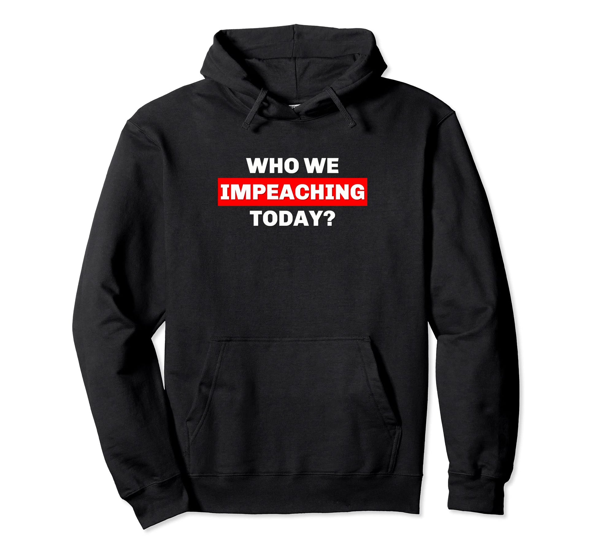 Who We Impeaching Today Funny Political Hoodie - Graphic Print for Adults - T-Shirt, Sweatshirt, Hoodie