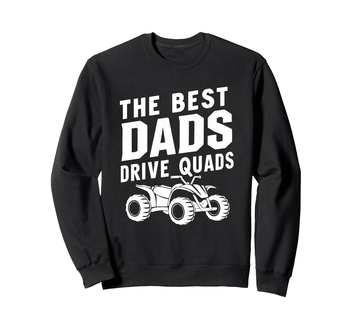 Best Dads Drive Quads Atv Quad Biker Sweatshirt - Novelty Apparel Unisex - T-Shirt, Sweatshirt, Hoodie