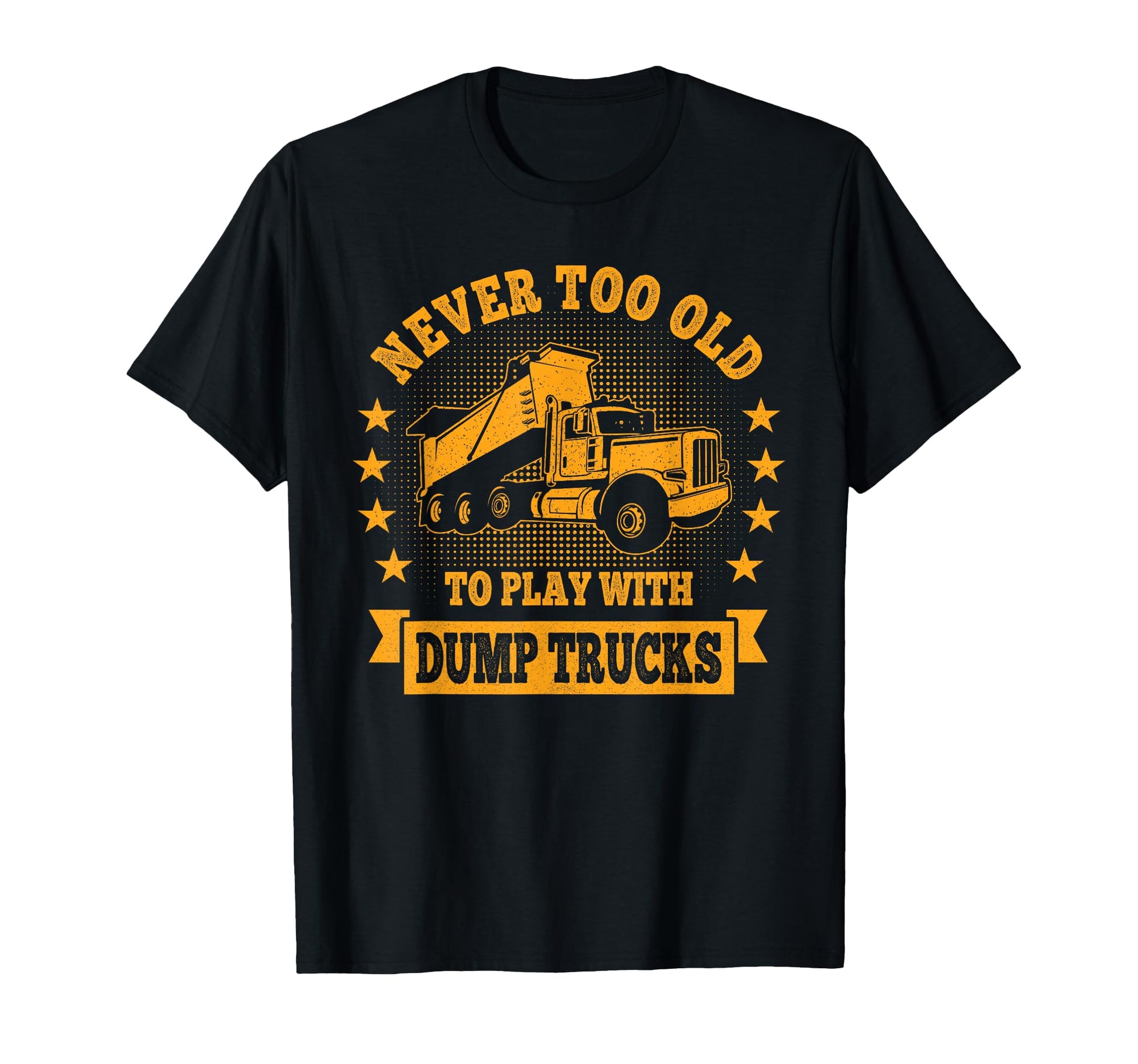 Never Too Old To Play Dump Trucks T-Shirt - Aesthetic Graphic Men Women - T-Shirt, Sweatshirt, Hoodie