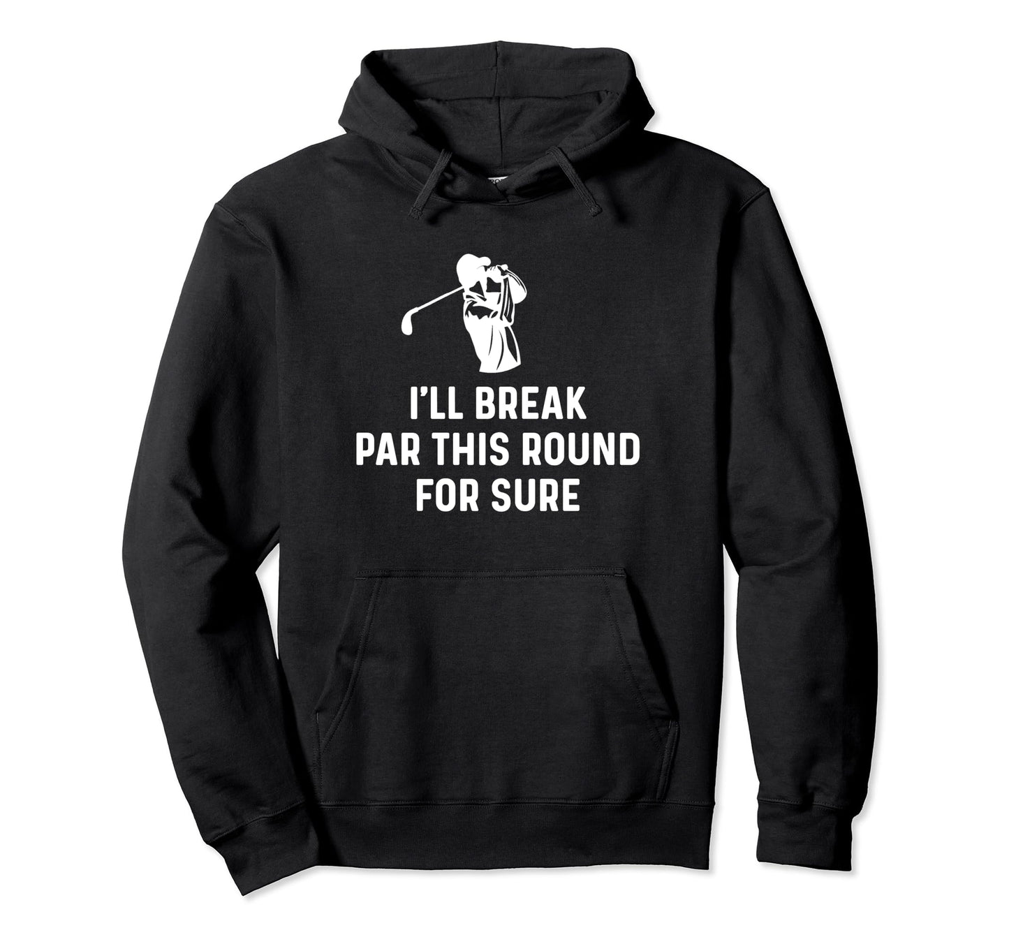 Ill Break Par This Round Sure Hoodie - Casual Everyday Wear for Adults - T-Shirt, Sweatshirt, Hoodie