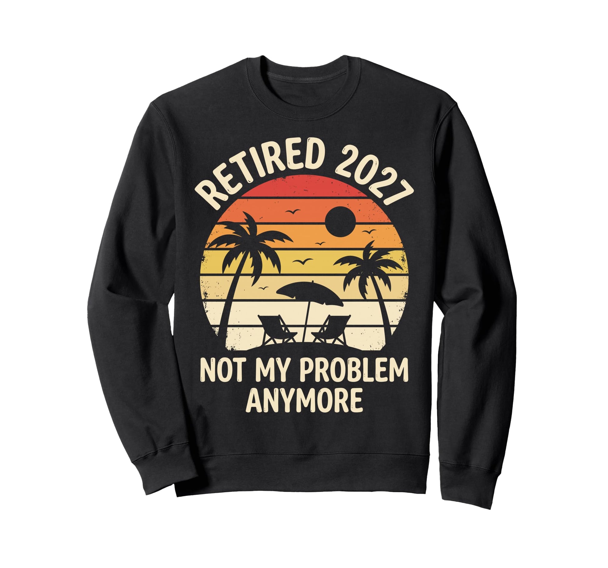 Retired 2027 Not My Problem Anymore Sweatshirt - Trendy Graphic Unisex - T-Shirt, Sweatshirt, Hoodie