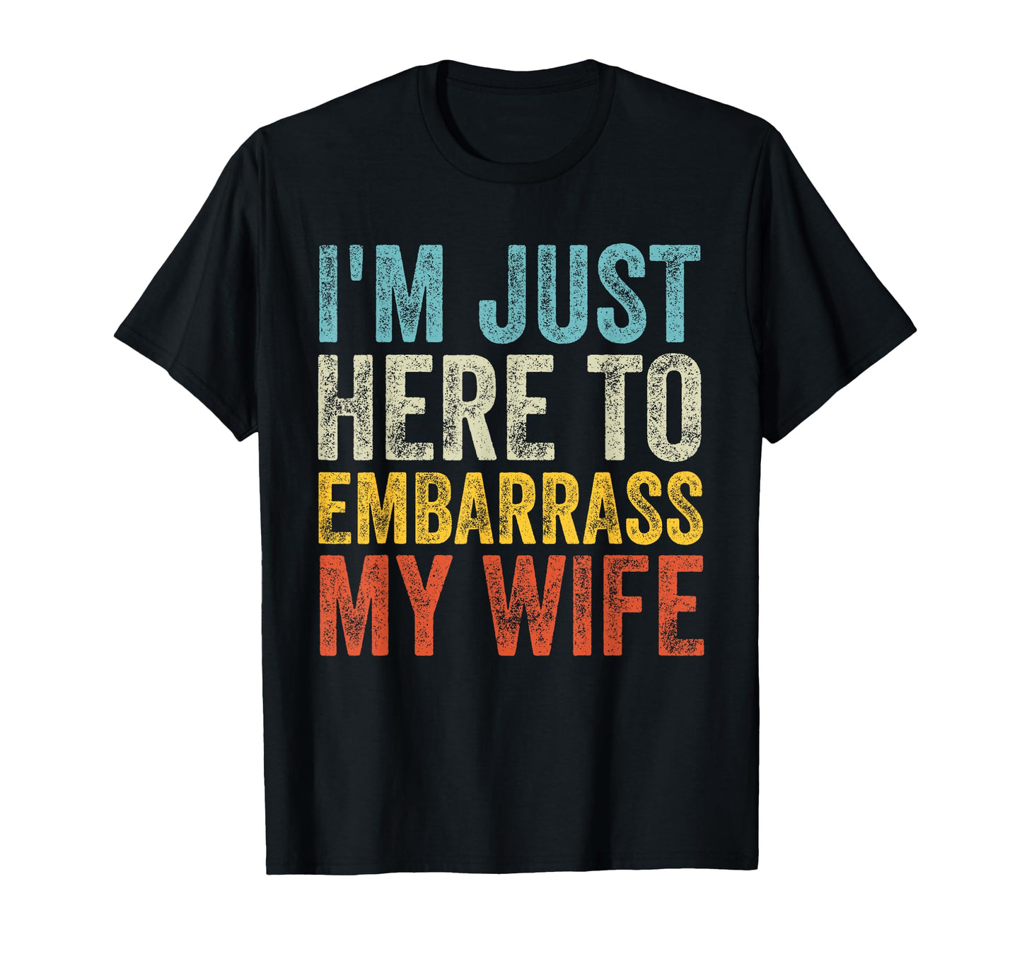Im Just Here To Embarrass My Wife Funny T-Shirt - Novelty Apparel Unisex - T-Shirt, Sweatshirt, Hoodie