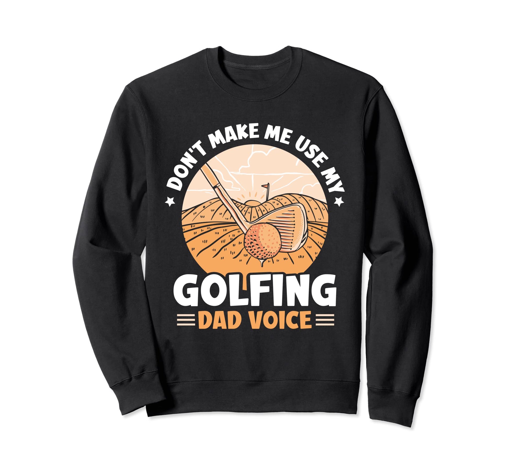 Dont Make Me Use My Golfing Sweatshirt - Casual Everyday Wear Men Women - T-Shirt, Sweatshirt, Hoodie
