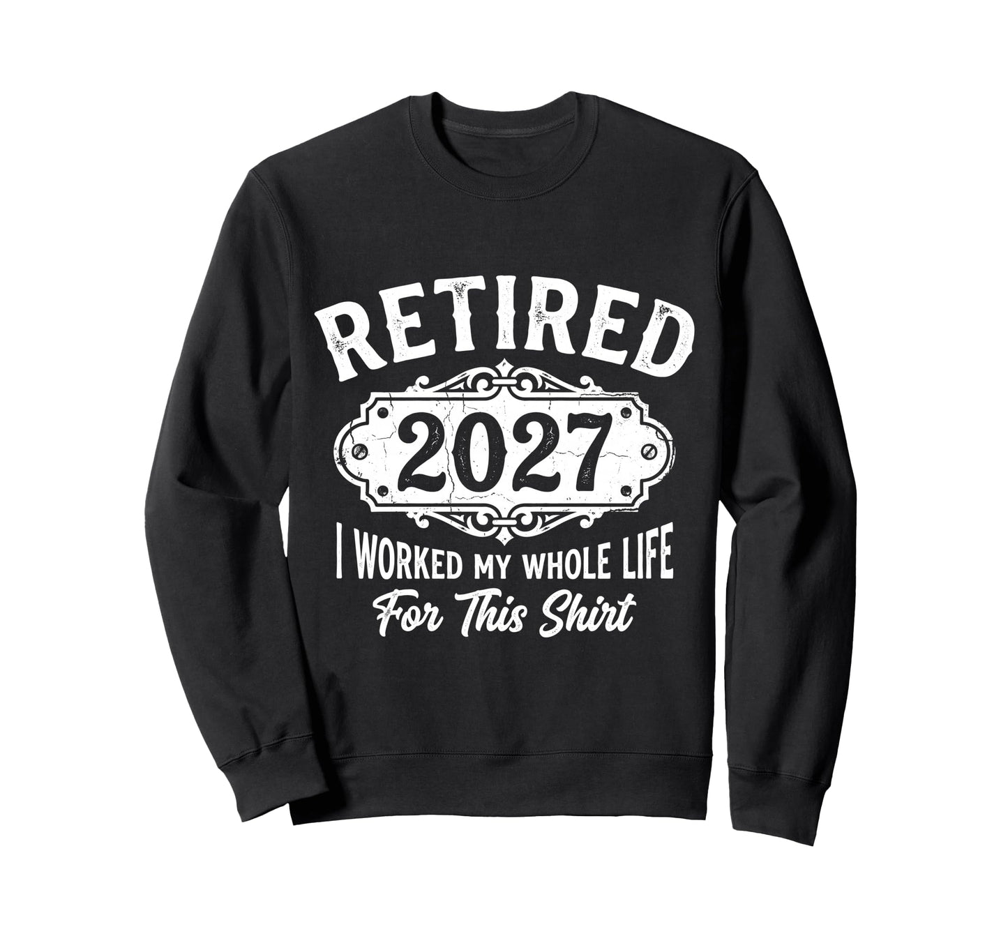 Retired 2027 I Worked My Whole Life Sweatshirt - Trendy Graphic for Adults - T-Shirt, Sweatshirt, Hoodie