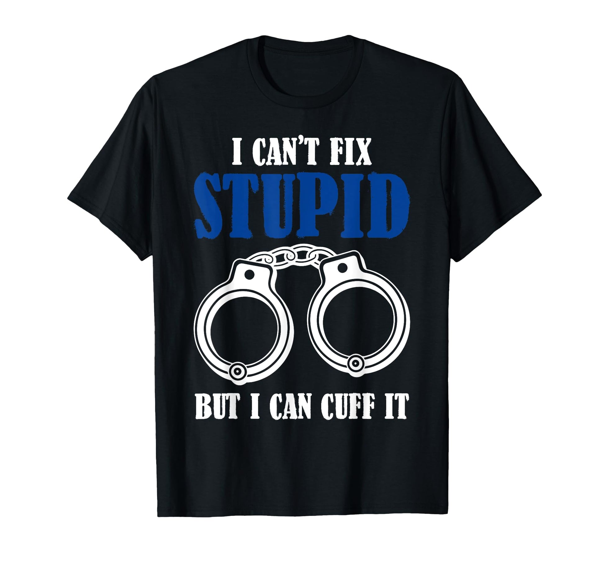 I Cant Fix Stupid But I Can Cuff It T-Shirt - Fun Novelty Design Men Women - T-Shirt, Sweatshirt, Hoodie