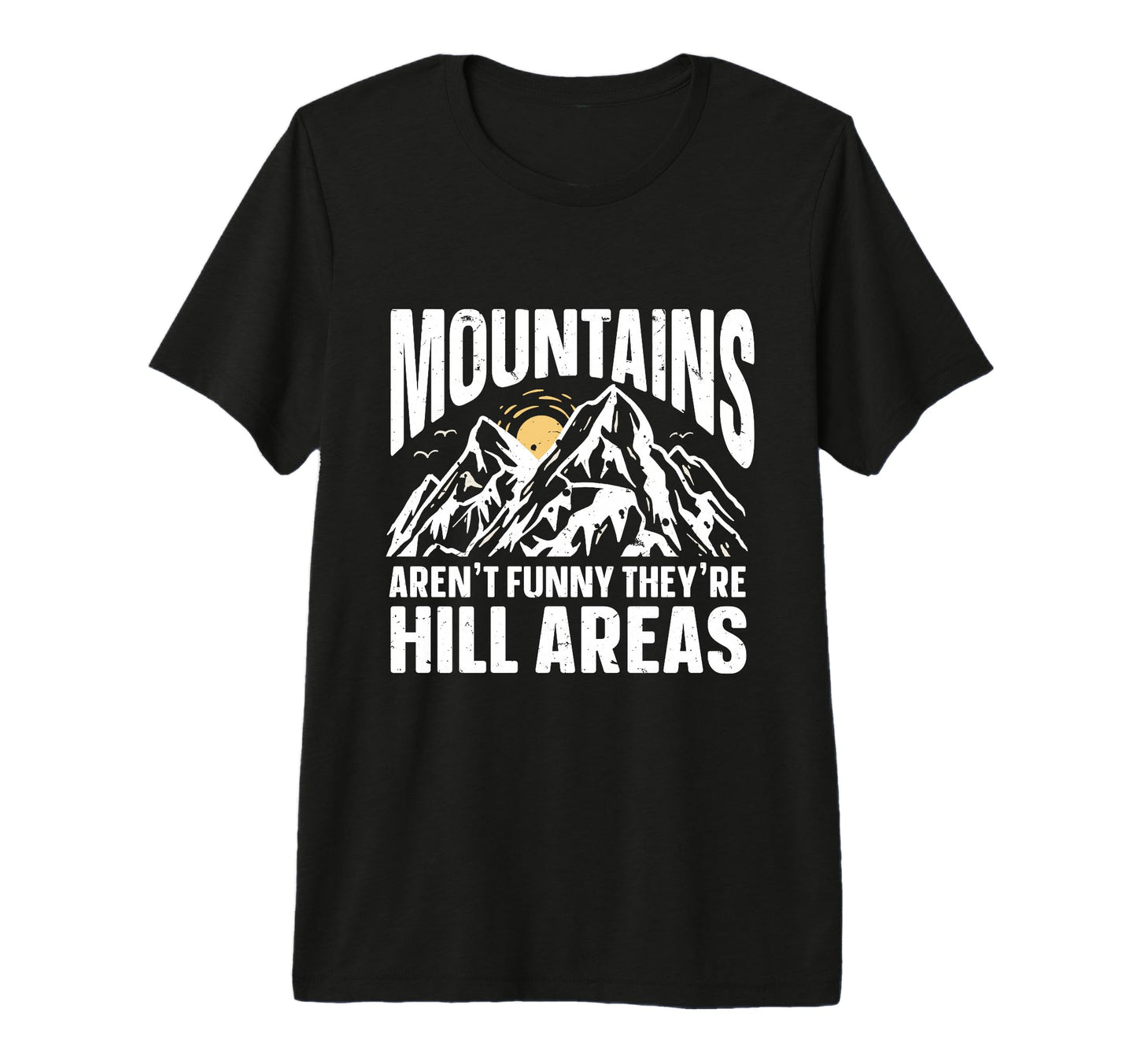 Mountains Arent Funny Theyre Hill T-Shirt - Fun Novelty Design Unisex - T-Shirt, Sweatshirt, Hoodie