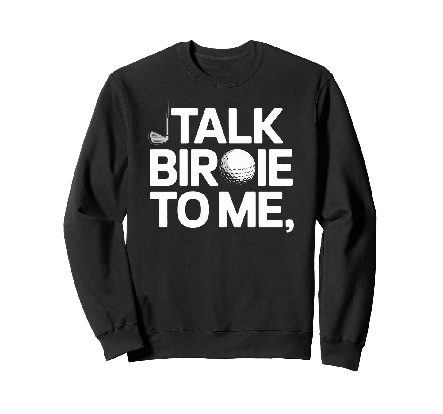 Talk Birdie To Me Funny Golf Lover Sweatshirt - Trendy Graphic Unisex - T-Shirt, Sweatshirt, Hoodie