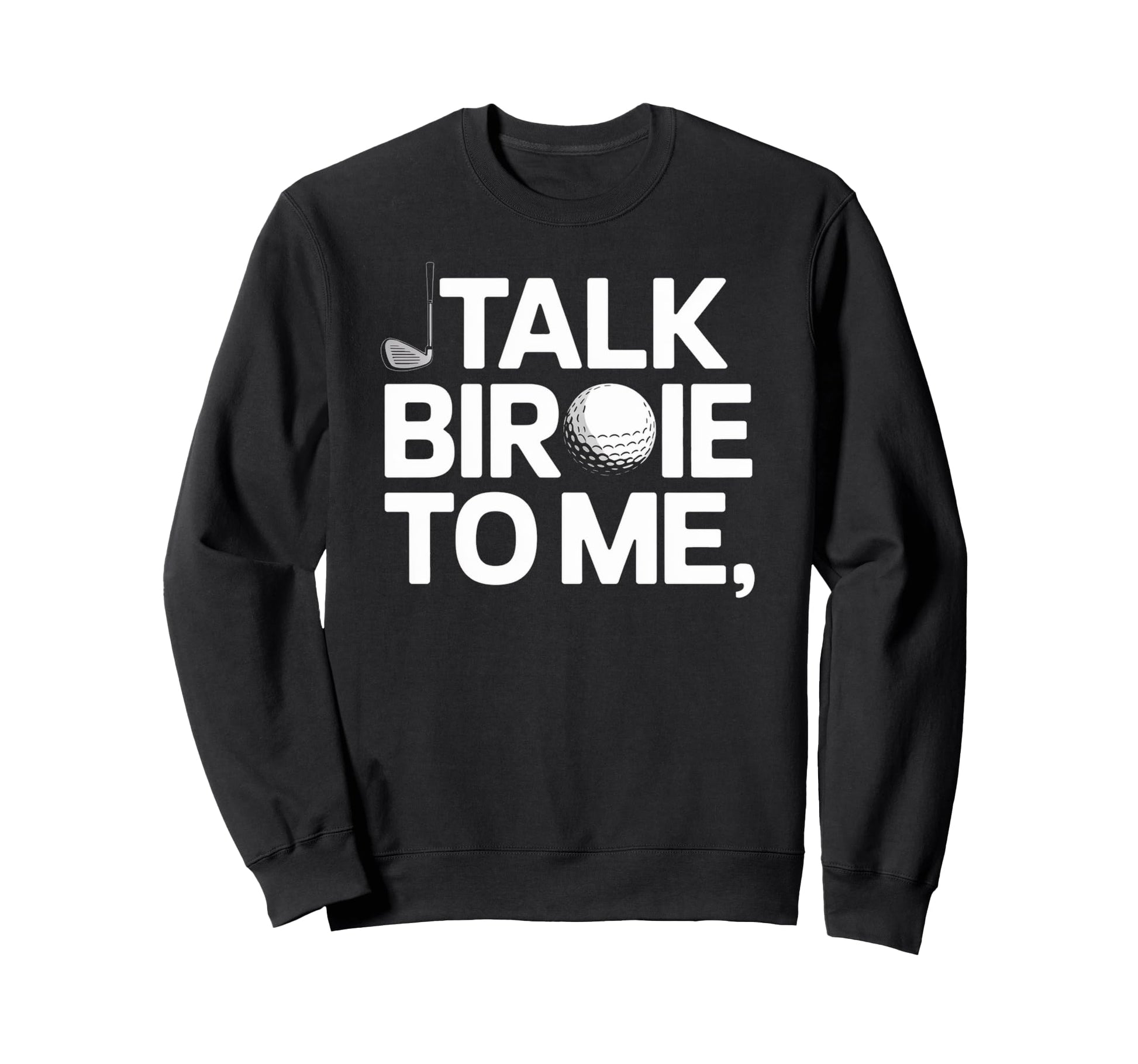 Talk Birdie To Me Funny Golf Lover Sweatshirt - Trendy Graphic Unisex - T-Shirt, Sweatshirt, Hoodie