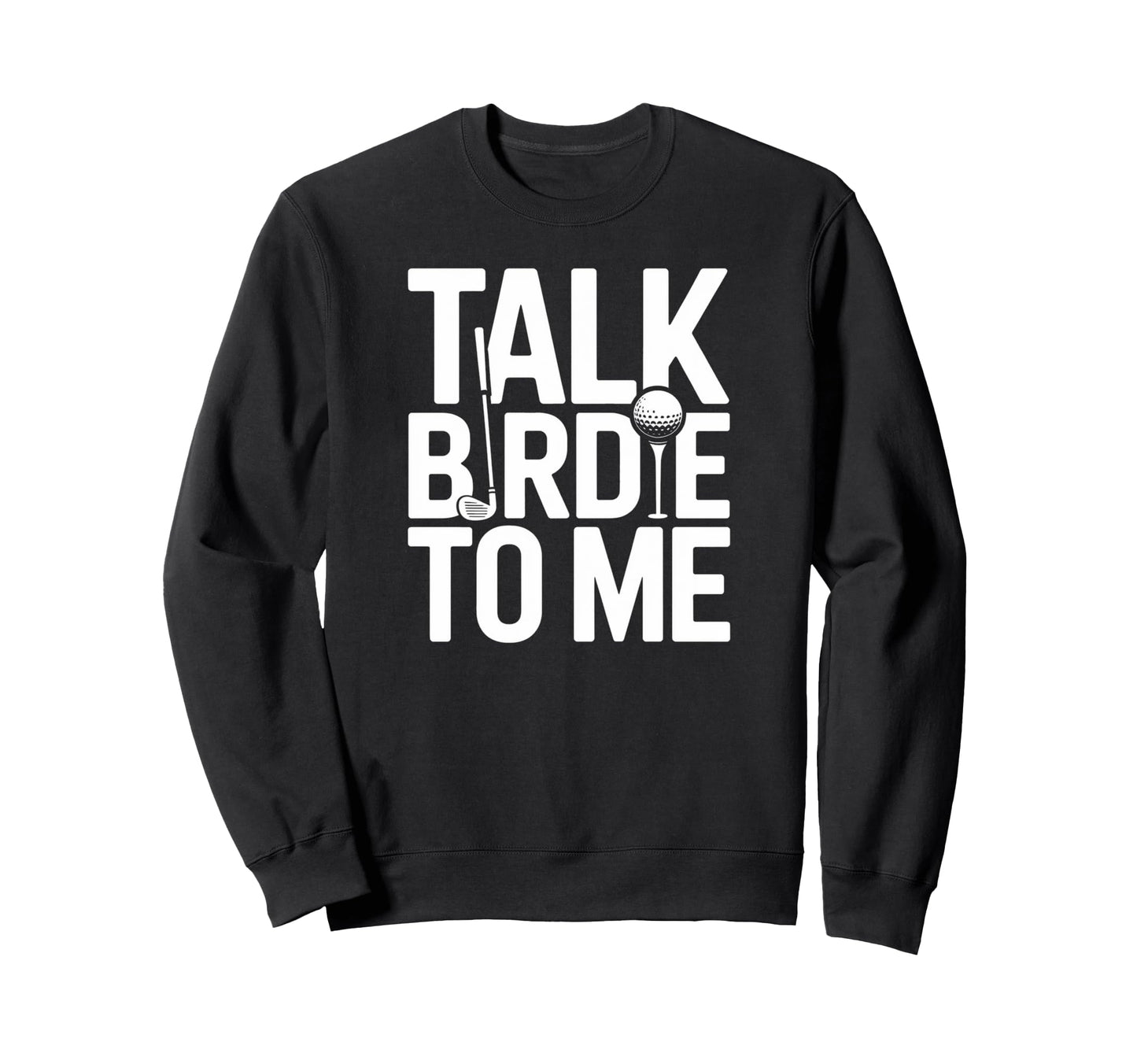 Talk Birdie To Me Funny Golf Lover Sweatshirt - Novelty Apparel Men Women - T-Shirt, Sweatshirt, Hoodie