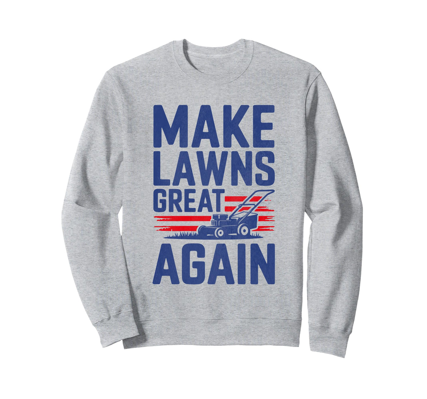 Make Lawns Great Again Funny Fathers Sweatshirt - Novelty Apparel Unisex - T-Shirt, Sweatshirt, Hoodie