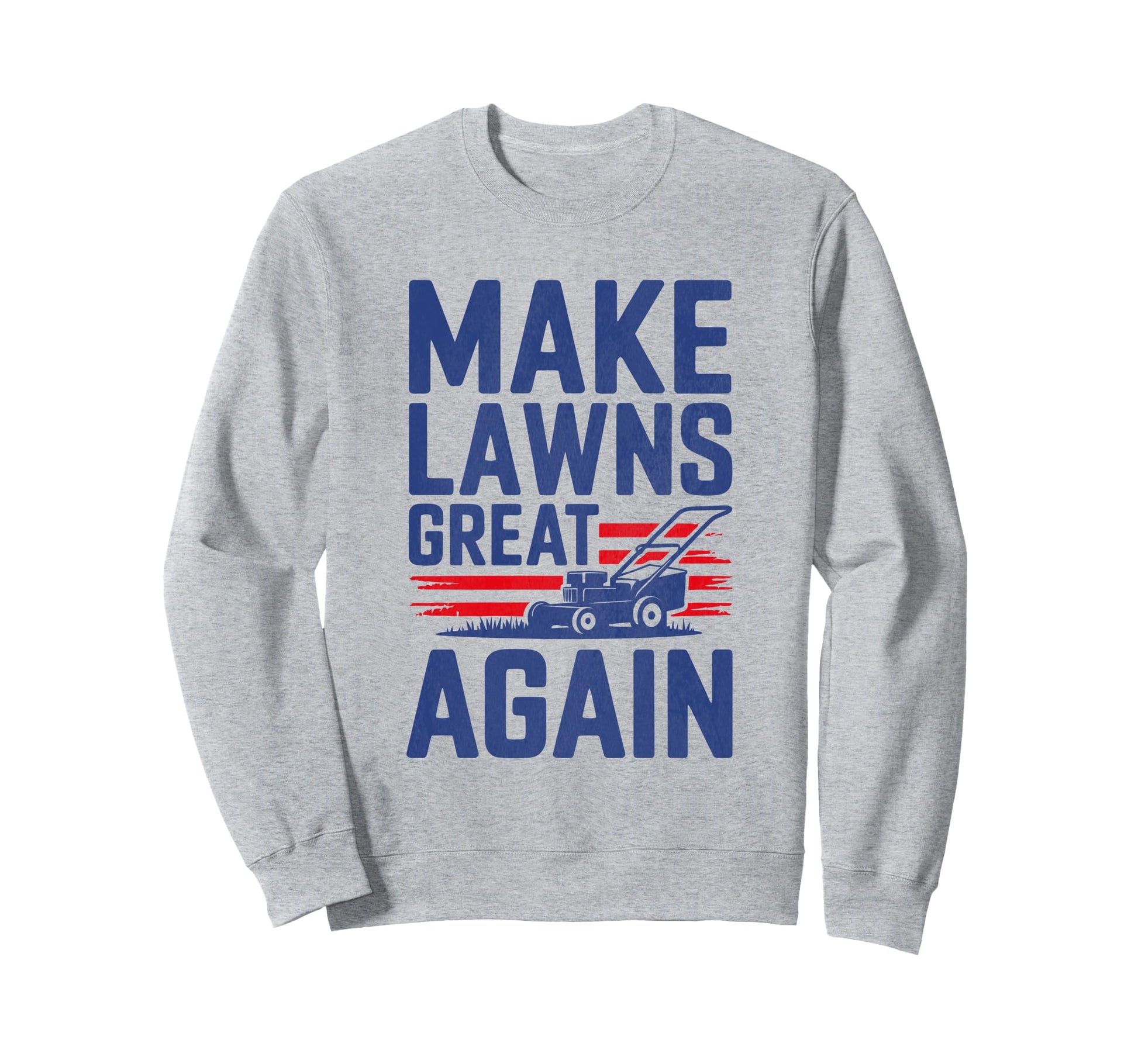 Make Lawns Great Again Funny Fathers Sweatshirt - Novelty Apparel Unisex - T-Shirt, Sweatshirt, Hoodie