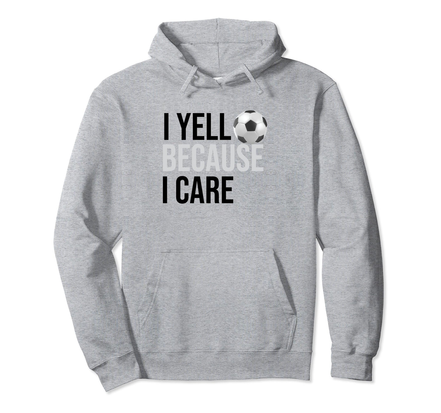 Funny Soccer Fan I Yell Because I Care Proud Hoodie - Graphic Print Unisex - T-Shirt, Sweatshirt, Hoodie