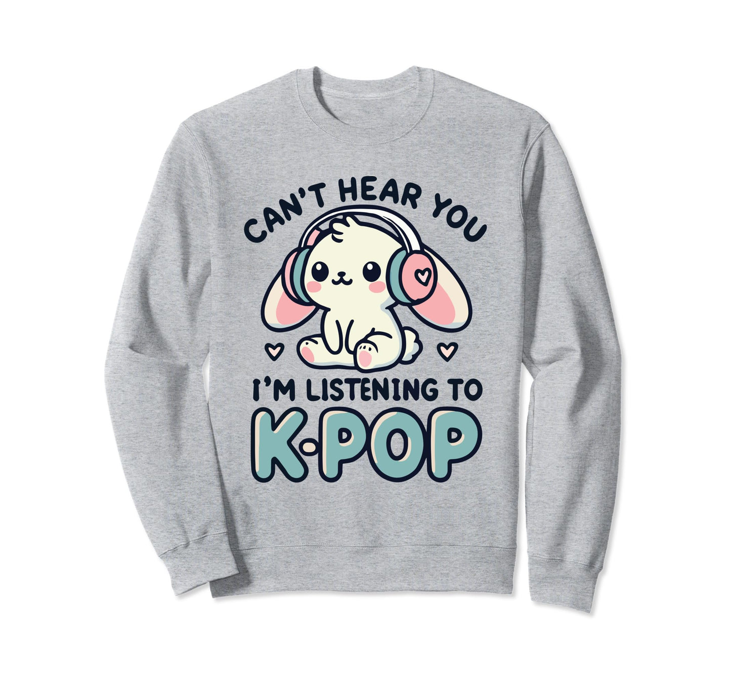 Cant Hear You Im Listening K Pop Sweatshirt - Graphic Print Men Women - T-Shirt, Sweatshirt, Hoodie