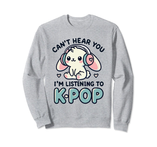 Cant Hear You Im Listening K Pop Sweatshirt - Graphic Print Men Women - T-Shirt, Sweatshirt, Hoodie