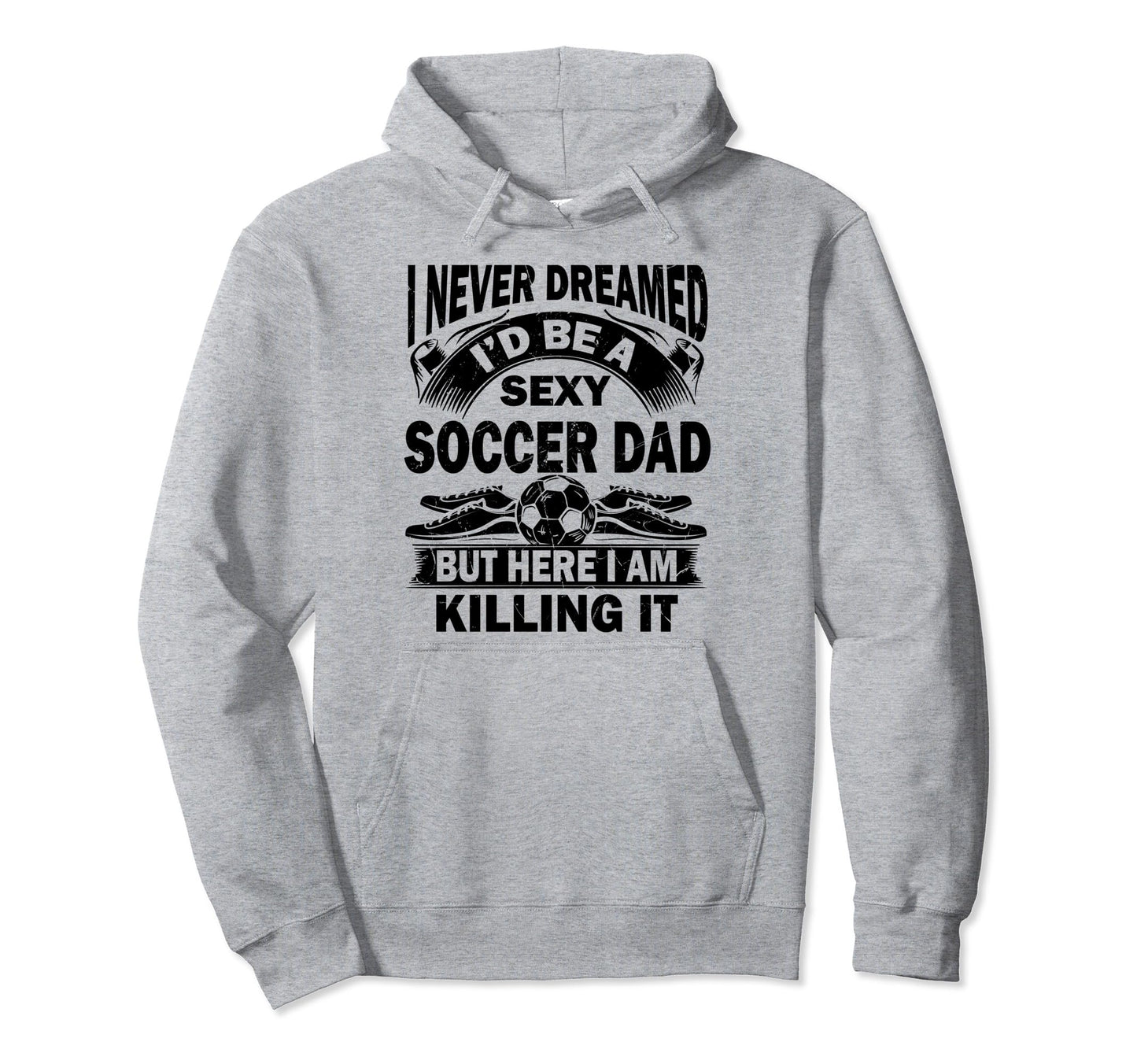 I Never Dreamed Id Be Sexy Soccer Dad Hoodie - Trendy Graphic for Adults - T-Shirt, Sweatshirt, Hoodie