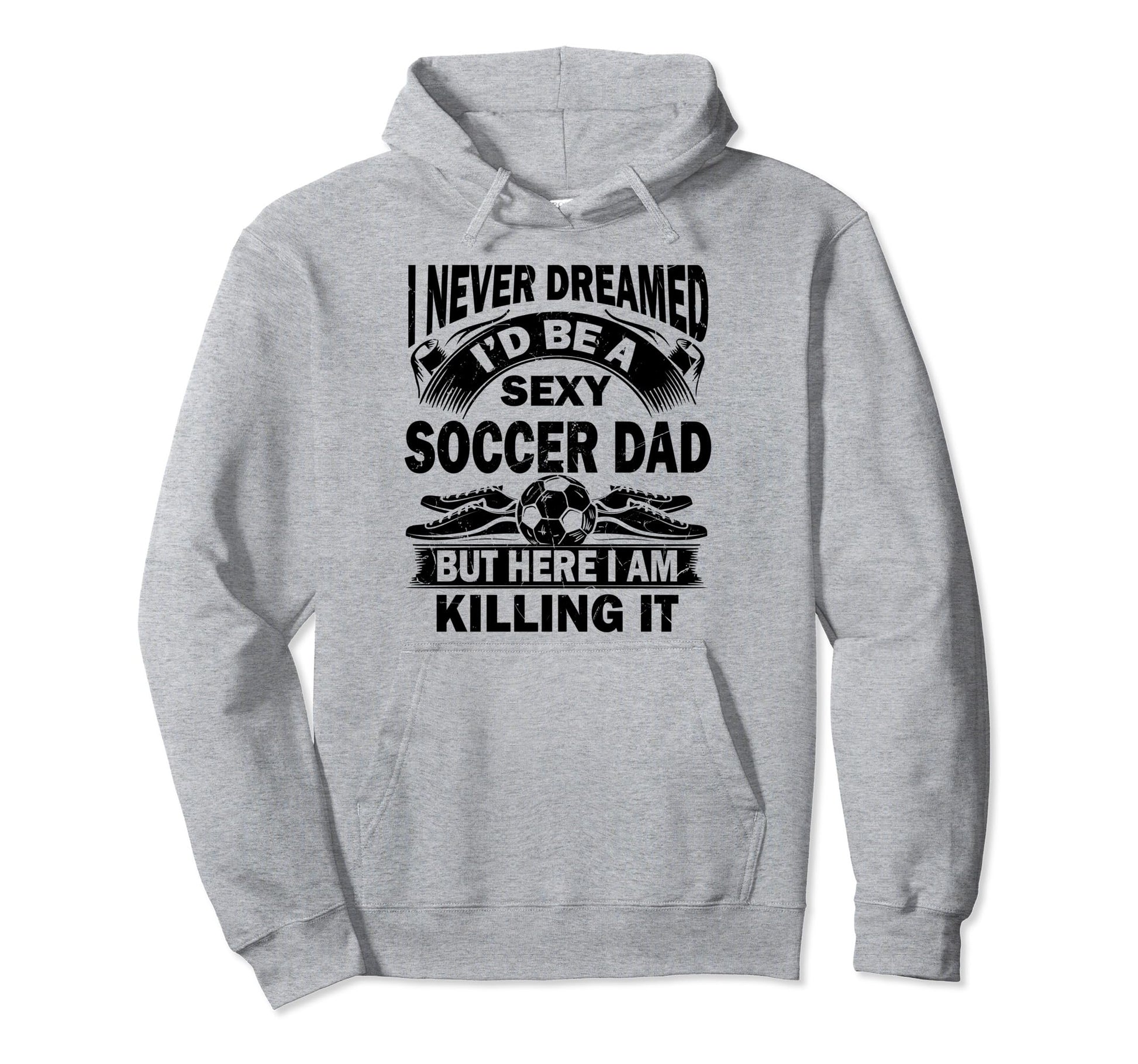 I Never Dreamed Id Be Sexy Soccer Dad Hoodie - Trendy Graphic for Adults - T-Shirt, Sweatshirt, Hoodie