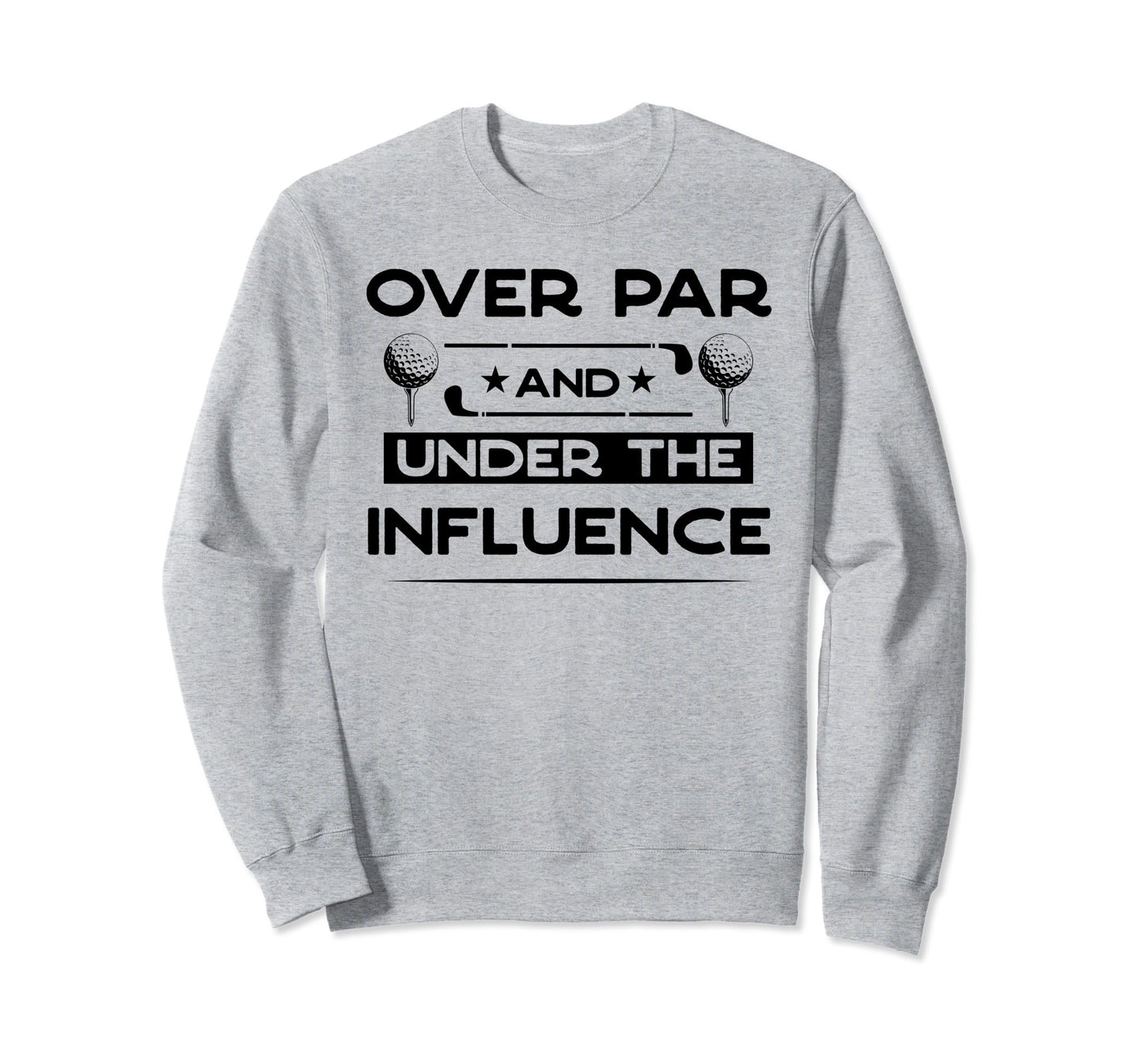 Over Par And Under Influence Sweatshirt - Streetwear Style for Adults - T-Shirt, Sweatshirt, Hoodie