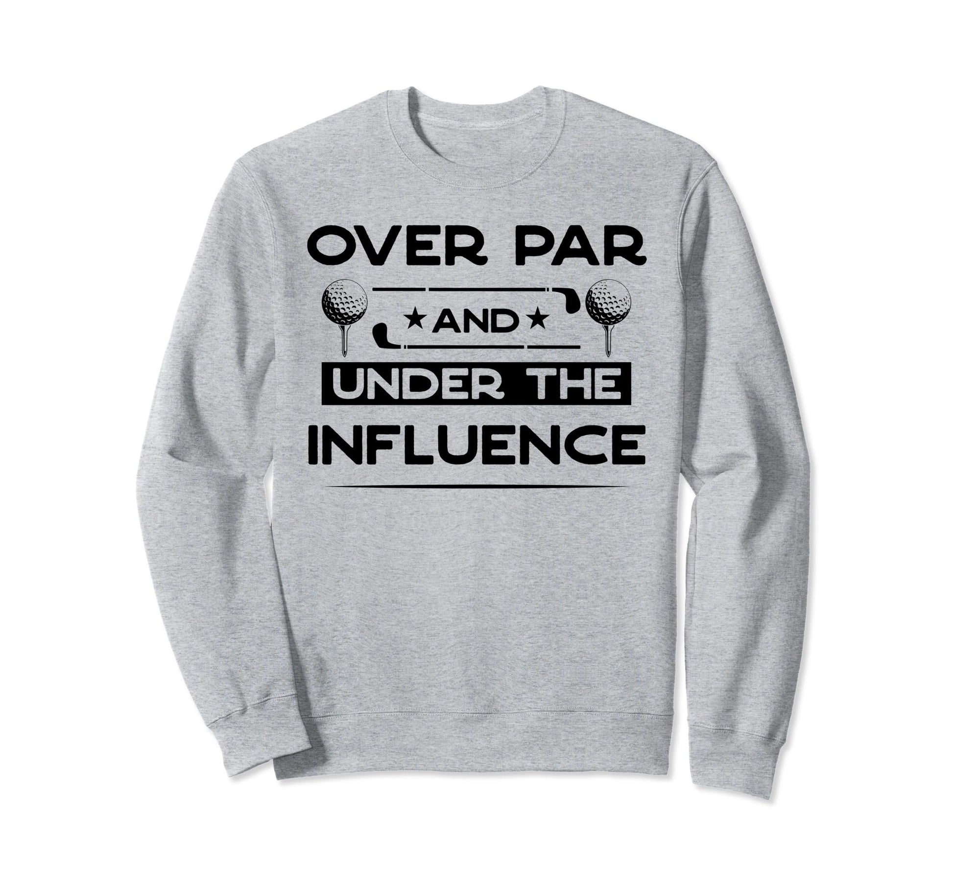 Over Par And Under Influence Sweatshirt - Streetwear Style for Adults - T-Shirt, Sweatshirt, Hoodie
