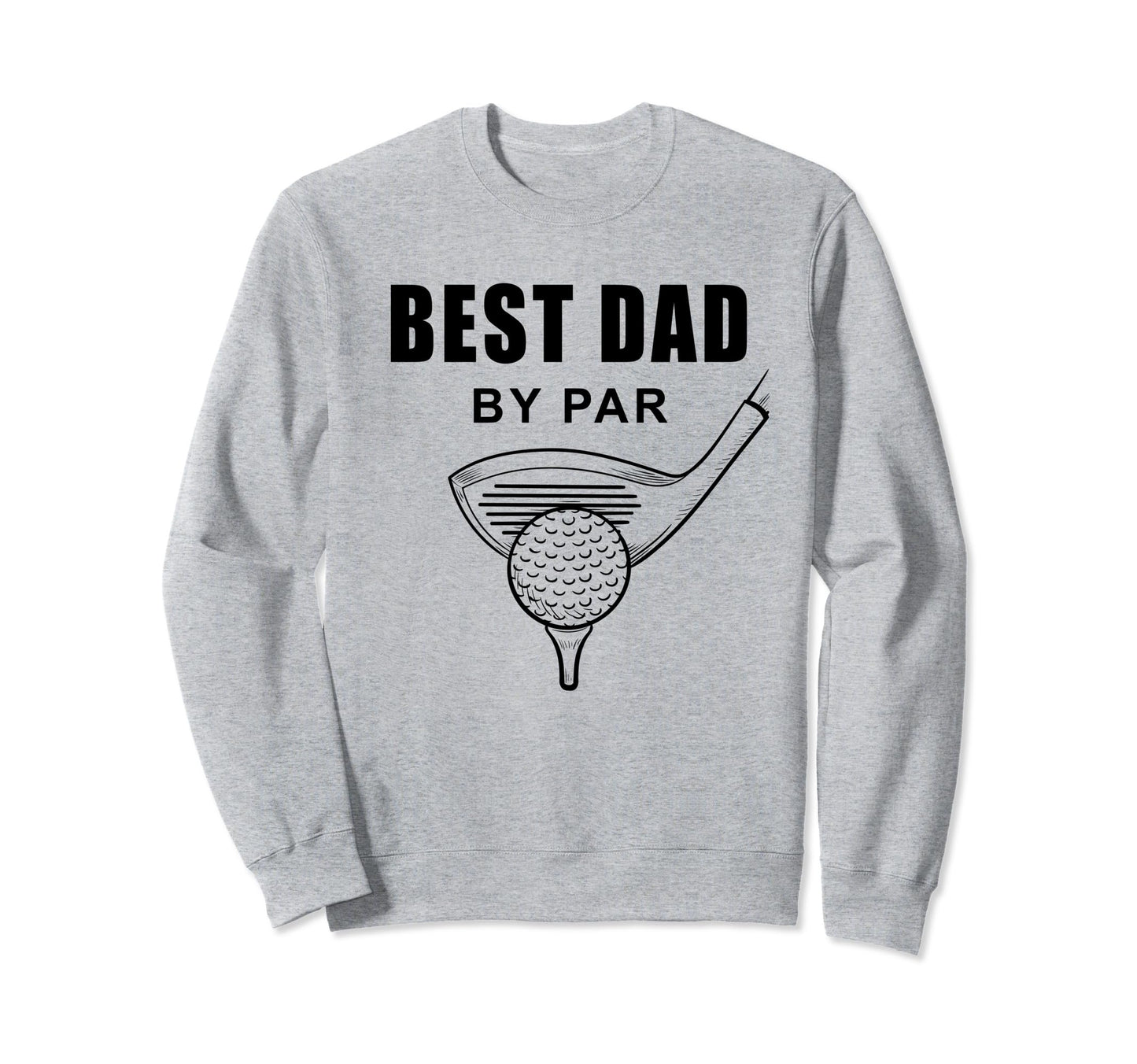 Best Dad Par Funny Sarcastic Golf Sweatshirt - Trendy Graphic Men Women - T-Shirt, Sweatshirt, Hoodie