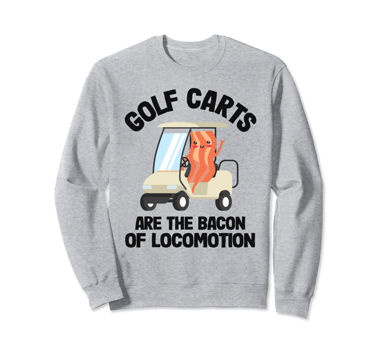Golf Carts Are Bacon Locomotion Golfer Sweatshirt - Graphic Print Unisex - T-Shirt, Sweatshirt, Hoodie