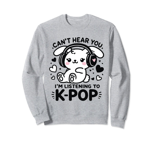 Cant Hear You Im Listening K Pop Sweatshirt - Novelty Apparel for Adults - T-Shirt, Sweatshirt, Hoodie