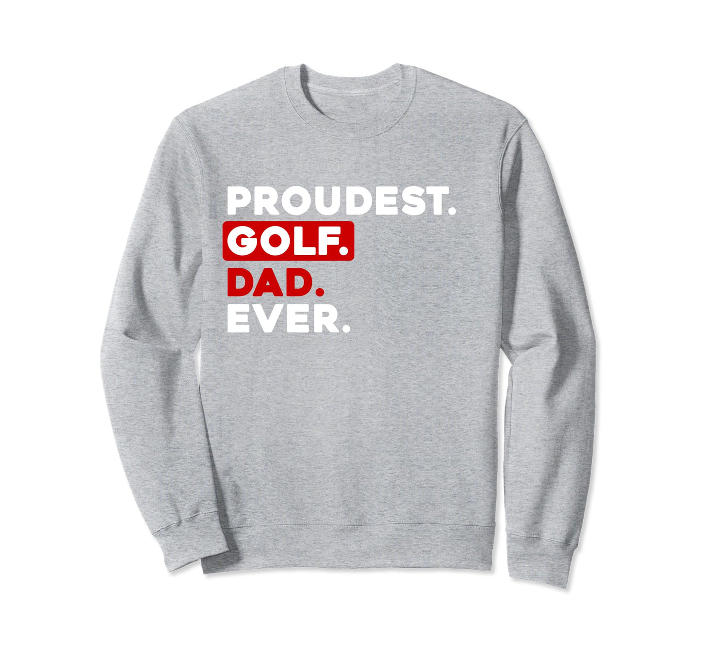 Proudest Golf Dad Ever Sweatshirt - Custom Art Print Men Women - T-Shirt, Sweatshirt, Hoodie