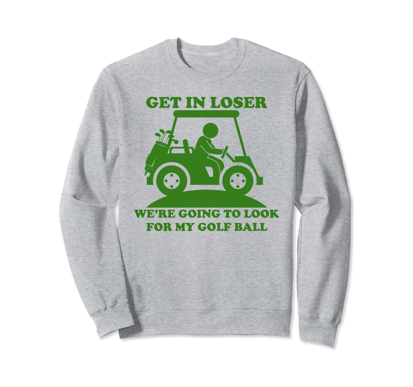 Get Loser Golf Cart Golfer My Sweatshirt - Fun Novelty Design Men Women - T-Shirt, Sweatshirt, Hoodie